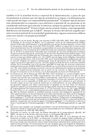 X. La vía administrativa previa en las pretensiones de condena
también el de la actividad técnica o material de la Administración, a pesar de que
normalmente se sostiene que este tipo de actividad no se imputa a la Administración
y sólo puede dar lugar a su responsabilidad patrimonial'", Cualquier tipo de declara-
ción administrativa en respuesta a una solicitud o a petición de un particular se ha
considerado suficiente para vincular la instancia, aunque sea patente que no se trata
de actos administrativos'". El único límite son los actos de trámite, cuya impugnabili-
dad directa está limitada por la L]CA29
• Aunque la técnica del silencio negativo per-
mite el control judicial de la inactividad administrativa, algunas sentencias califican
como acto (tácito) a la propia inactividad'".
actuación en vía de hecho. Recoge esta doctrina la STC 160/1991 (RTC 1991, 160), relativa
al desalojo de los vecinos de Ríaño: «en la expresión "actos de las Administración Pública
sujetos al Derecho administrativo" y otras similares con las que las leyes vigentes -y entre ellas
se encuentran, desde luego, la Ley 62/1978 y la LOTC- definen el objeto del recurso conten-
cioso-administrativo han de entenderse comprendidos los actos administrativos expresos, táci-
tos y presuntos, y las actuaciones de la Administración que constituyen simples vías de hecho»
(F. 4). El TC y en general los Tribunales que conociesen de recursos interpuestos al amparo
del procedimiento especial de protección de los derechos fundamentales podían llegar a esta
conclusión con más facilidad que los Tribunales que conocieran de recursos ordinarios, por-
que las normas que debían aplicar (art. 43.1 LOTC, que de algún modo obligaba a interpretar
en el mismo sentido e! art. 6 de la Ley 62/1978, al ser el procedimiento regulado por esta Ley
la antesala obligada del amparo constitucional, hasta la aprobación de la LJCA/1998, que
regula este proceso especial en sus arts, 114-122) equiparan la vía de hecho a los actos adminis-
trativos. En la actualidad, ésta es la solución aplicable en todo tipo de procesos contencioso-
administrativos, ya que la LJCA/1998 ha introducido un recurso directo contra la vía de hecho
(art. 30), cuyo objeto es la propia actuación y no un acto administrativo. Incluso si el particular
presenta el requerimiento voluntario que se prevé en ese articulo, e! objeto del recurso es
siempre la actuación en vía de hecho y no la desestimación presunta del desistimiento.
27. La Sentencia de 20 de febrero de 1995 (RJ 1995, 1516) desestimó un recurso dirigido contra
una actuación material de! CCPJ, concretamente una rueda de prensa en la que se dio a
conocer una sanción que la prensa calificó, erróneamente, como firme, lo que el recurrente
consideró lesivo para su honor. La Sentencia desestimó e! recurso por entender que el error
de la prensa no era imputable al CCPJ, pero lo relevante para nosotros es que admitió el
recurso a pesar de que una rueda de prensa no es, evidentemente, un acto administrativo, y
sin presumir tampoco que dicha comunicación se apoyaba en un acto tácito. La doctrina
española entiende que la actividad técnica da lugar, desde el punto de vistajudicial, a acciones
de responsabilidad: vid. CARCÍA m: EiTERRÍA, E. YT.-R. F¡':RNANDEZ: Cuno, cit., vol. 1, pgs. 803-805;
CONzALEZ Pf~REZ, J.: La responsabílidadpatrimonial de las Administraciones Públicas. Madrid, 1996,
pg. 264. En Derecho alemán, la actividad material o técnica está totalmente separada de los
actos administrativas y de las pretensiones procesales relacionadas con ellos, tanto la impugna-
toria (<<Anfechtungsklage,,) como la de condena dirigida a la producción de un acto (<<Verp-
flichtungsklage»). A través de otras pretensiones de condena (<<allgemeine Leistungsklagen»),
los particulares pueden pedir que se condene a la Administración a llevar a cabo una actuación
material, a suspender una actuación ilegal (<< Unterlassungsklage») o a no llevarla a cabo en el
futuro (<<vorbeugende U ntcrlassungsklagc»). Vid. HUFEN, F.: VenualtungsprozejJrecht, cit., pgs. 234
Yss.
28. Así ocurre, por ejemplo, con la simple inactividad o con las declaraciones en las que la Admi-
nistración excluye la tramitación de peticiones presentadas por los ciudadanos (Sentencia de
14 de noviembre de 1989 IR] 1989, 8304]).
29. Teniendo en cuenta, en todo caso, los límites derivados de la jurisprudencia «Borelli» de!
TJCE, a la que ya se ha hecho referencia supra, en el Capítulo III, nota 57.
30. Ésta es la tesis que sostiene la STC 294/1994 (RTC 1994, 294) (F. 4; la doctrina de esta
Sentencia se reitera en la 8/1995). La Sentencia recurrida en amparo había inadmitido un
recurso contencioso-administrativo por no dirigirse contra un acto administrativo recurrible.
El recurso había sido interpuesto contra varias resoluciones administrativas estimatorias de la
solicitud del particular (el reconocimiento de una pensión) pero que después la Administra-
ción no había cumplido (pues no había pagado la pensión). El TC, tras admitir la posibilidad
B,-Las pretensiones de condena. 225
 