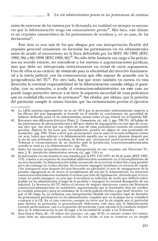 X. La vía administrativa preoia en las pretensiones de condena
antes de enterarse de las mismas por la demanda, en realidad no siempre es necesa-
rio que la Administración tenga ese conocimiento previo'", Más bien, este último
es un requisito característico de las pretensiones de condena y, en su caso, de las
declarativas".
Este dato es uno más de los que abogan por una interpretación flexible del
requisito procesal consistente en formular las pretensiones en vía administrativa
antes de acudir al contencioso, en la línea defendida por las SSTC 98/1992 (RTC
1992,98) Y86/1998 (RTC 1998, 86)12. No sólo debe limitarse esa carga a las peticio-
nes en sentido estricto, sin extenderse a los motivos o argumentaciones jurídicas,
sino que debe ser interpretada restrictivamente en virtud de otros argumentos.
Uno de ellos es su carácter de obstáculo para la efectividad del derecho fundamen-
tal a la tutela judicial, con las consecuencias que ello supone de acuerdo con la
jurisprudencia del TC13
. Por otro lado, hay que tener también en cuenta en esta
dirección la eventual responsabilidad de la Administración cuando obliga al parti-
cular, con su actuación, a acudir al contencioso-administrativo: en este caso no
puede luego pretender invocar a su favor la supuesta oscuridad de unas peticiones
que en realidad ella conoce de antemano", Sin olvidar, por último, que la petición
del particular cumple la misma función que las reclamaciones previas al ejercicio
40. La LJCA autoriza expresamente en su art. 65.3 que la pretensión indemnizatoria respecto a
los efectos del acto impugnado se formule en el trámite de conclusiones, sin necesidad de
haberse deducido antes en vía administrativa, asunto sobre e! que volveré en el Capítulo XII.
41. Reconoce esta diferencia CONZÁLEZ PÉREZ, J.: Comentarios, cit., vol. 1, pgs. 790-791. Al hablar de
las pretensiones de plena jurisdicción y de! acto objeto de impugnación en este tipo de recur-
sos, dice que «los actos que son objeto de una de estas pretensiones tendrán un contenido
peculiar, distinto de los actos que, normalmente, pueden ser objeto de una pretensión de
anulación» (pg. 790). Viene a decir que, al interponer (en su caso) el recurso ordinario contra
ese acto, habrá que solicitar a la Administración aquello que se quiere plantear después por
la vía de una pretensión de condena, de forma que «únicamente podrá pretenderse ante el
Tribunal el reconocimiento de un derecho ante la Jurisdicción contencioso-administrativa
cuando se instó ya a la Administración» (pg. 791).
42. Sobre los excesos jurisprudenciales en la interpretación de este requisito, vid. FERNÁNDEZ To
RRES, J. R.: Jurisdicción administmtiva revisora, cit., pgs. 118 Yss.
43. Es interesante en este sentido el caso resuelto por la STC 119/1997, de 30 dejunio (RTC 1997,
119), relativa a un supuesto de inactividad administrativa consistente en el incumplimiento de
un acto favorable. La Administración había reconocido al recurrente el derecho a una pensión
pero sin embargo no la hizo efectiva. El recurrente impugnó (mediante un recurso de reposi-
ción interpuesto años después de! acto favorable no ejecutado) e! acto de otorgamiento de la
pensión impugnando en ese recurso el incumplimiento del acto por la Administración. La sentencia
contencioso-administrativa inadmitió el recurso por falta de legitimación, diciendo que e! recu-
rrente no podía impugnar un acto que sí reconocía su solicitud, de modo que debería haber
pedido en vía administrativa el pago de la pensión e impugnar la eventual denegación de esa
solicitud. La Sentencia del TC estima el recurso de amparo interpuesto contra esa Sentencia
contencioso-administrativa de inadmisión, argumentando que la inadmisión deja sin resolver
la cuestión principal y priva al ciudadano de la tutela judicial efectiva a que tiene derecho. Lo
que e! TC exige es, en definitiva, una interpretación flexible del requisito legal de formular
las pretensiones previamente en vía administrativa, requisito que en sí mismo no se considera
contrario a la CE. En el caso concreto, aunque es cierto que la vía elegida por el particular
para deducir su pretensión es procesalmente defectuosa, está claro que la Administración
conoció perfectamente cuál era la petición de! particular y que además es la conducta antijurí-
dica de la Administración la que da lugar a la necesidad de acudir a los Tribunales.
44. Para CARCÍA PÉREZ, M.: "El objeto del proceso», cit., pgs. 47-52, el carácter revisor del conten-
cioso debe ser adecuadamente reducido. De este modo, el acto se convierte en un simple
231
 
