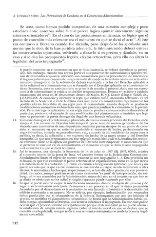 A. HUERCO LORA: Las Pretensiones de Condena en elContencioso-Administrativo
Se trata, como hemos podido comprobar, de una cuestion compleja y poco
estudiada entre nosotros, sobre la cual parece lógico apuntar únicamente algunos
criterios orientadores". En el caso de las pretensiones anulatorias, es lógico que el
punto de conexión más relevante sea el momento en que se dictó el acto". Si éste
era contrario a Derecho cuando fue dictado, pero después se ha aprobado una
norma que le dota de la base jurídica adecuada, la Administración deberá extraer
las consecuencias oportunas, volviendo a dictarlo si es preciso y dándole, en su
caso y si se dan los presupuestos legales, efectos retroactivos, pero ello no altera la
legalidad del acto impugnado".
le puede conceder en e! momento en que se dicta sentencia, se deberá desestimar su preten-
sión. Sin embargo, cuando una norma prevé e! otorgamiento de subvenciones a quienes reú-
nan determinados requisitos, abriendo una convocatoria para la presentación de solicitudes,
el órgano judicial que conozca de una pretensión de condena formulada contra un acto admi-
nistrativo denegatorio de la subvención deberá enjuiciarla a la luz de! Derecho aplicable a
dicha solicitud en el momento en que se formuló, no el Derecho aplicable en el momento de
dictar Sentencia, pues en caso contrario se privaría de sentido al proceso, dado que esa convo-
catoria de subvenciones se ceñía a un ámbito temporal preciso. Destaca el reciente y cuidado
tratamiento de! tema en W. SPAN1OWSKY, dentro de SODAN, H. y J. ZIEKOI' (Hrsg.): VwCO, cit.,
§1l3.255-258. Al enunciar y defender la regla que califica como «momento relevante» el de!
dictado de la Sentencia o e! de la última vista oral, tiene en consideración especialmente los
posibles efectos favorables de esa regla para el demandante, cuando después se producen
modificaciones normativas en beneficio suyo, que pueden justificar la estimación de la preten-
sión. Pero restringe la aplicación de esa regla cuando produce consecuencias desfavorables al
particular, poniendo el ejemplo de una modificación del planeamiento urbanístico que legi-
time «a posteriori» la previa denegación ilegal de una licencia urbanística.
14. Conviene distinguir e! problema aquí planteado, de las cuestiones generales de! Derecho inter-
temporal. Las normas de Derecho intertemporal (ya se trate de normas generales o de las
disposiciones transitorias de una disposición concreta) parten siempre de un punto de cone-
xión: el momento en que se entiende producido e! supuesto de hecho, perfeccionado un
negocio jurídico, iniciado un procedimiento, etc., y a partir de ahí establecen la consecuencia
jurídica, es decir, la aplicación a ese supuesto de hecho de la nueva norma o del Derecho
derogado. Lo que nos preguntamos en este epígrafe es más bien cuál es la localización tempo-
ral relevante (base de la aplicación posterior del Derecho intertemporal): el momento en que
se presenta la solicitud en vía administrativa, e! momento en que se dicta e! acto impugnado
o el momento en que se dicta sentencia.
15. Así lo reconoce, por ejemplo, la Sentencia de 14 de julio de 1997 (RJ 1997, 6094), relativa
al conocido asunto de la presa de Itoiz: «el carácter revisor de la Jurisdicción Contencioso-
Administrativa limita el objeto de nuestro examen al acto impugnado (...). Esta precisión no
es baladí, ya que ello constituye el punto referencial de enjuiciamiento, tanto en lo que afecta
a la naturaleza de la resolución (...) como en cuanto a la legislación aplicable, que no es y no
puede ser más que la que en ese momento se encontraba en vigor; siendo indiferente a tales
efectos, la normativa y hechos que, respectivamente, se han dictado o producido con posterio-
ridad, los cuales, aunque podrían servir como elementos "ex post" de interpretación, sin em-
bargo, al no ser conocidos por la Administración autora de! acto en el instante en que éste se
produjo, es obvio que no los aplicó y ningún reproche puede hacérsele por ello...
16. Lo que sí puede ocurrir es que la modificación normativa elimine el objeto del proceso y dé
lugar a su terminación anticipada. Pensemos en un proceso en el que la única pretensión
formulada por el demandante es la anulación de una licencia urbanística y la demolición del
edificio construido a su amparo. No se solicita, por ejemplo, indemnización por eventuales
daños producidos por el otorgamiento de la licencia. Supongamos que una vez iniciado e!
proceso se modifica el planeamiento urbanístico, de forma que la Administración habría po-
dido otorgar, ajustándose a Derecho, una licencia idéntica a la impugnada. En este caso puede
ocurrir que el proceso termine anticipadamente porque el demandante ya no puede obtener
la satisfacción de ningún interés legítimo (salvo el interés moral en que se declare que se
cometió una ilegalidad), aunque se dicte una sentencia estimatoria y se anule la licencia ilegal-
mente concedida.
242
 