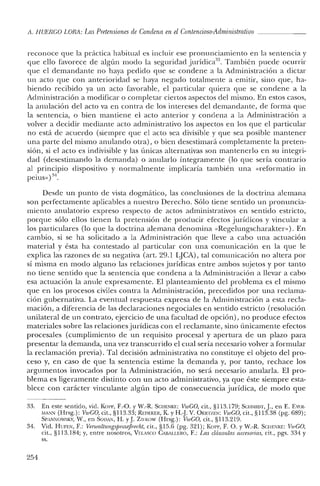 ji. HUERCO LORA: Las Pretensiones de Condena en el Contencioso-Administrativo
reconoce que la práctica habitual es incluir ese pronunciamiento en la sentencia y
que ello favorece de algún modo la seguridad jurídica33
. También puede ocurrir
que el demandante no haya pedido que se condene a la Administración a dictar
un acto que con anterioridad se haya negado totalmente a emitir, sino que, ha-
biendo recibido ya un acto favorable, el particular quiera que se condene a la
Administración a modificar o completar ciertos aspectos del mismo. En estos casos,
la anulación del acto va en contra de los intereses del demandante, de forma que
la sentencia, o bien mantiene el acto anterior y condena a la Administración a
volver a decidir mediante acto administrativo los aspectos en los que el particular
no está de acuerdo (siempre que el acto sea divisible y que sea posible mantener
una parte del mismo anulando otra), o bien desestimará completamente la preten-
sión, si el acto es indivisible y las únicas alternativas son mantenerlo en su integri-
dad (desestimando la demanda) o anularlo íntegramente (lo que sería contrario
al principio dispositivo y normalmente implicaría también una «reforrnatio in
. 3'1
peius») .
Desde un punto de vista dogmático, las conclusiones de la doctrina alemana
son perfectamente aplicables a nuestro Derecho. Sólo tiene sentido un pronuncia-
miento anulatorio expreso respecto de actos administrativos en sentido estricto,
porque sólo ellos tienen la pretensión de producir efectos jurídicos y vincular a
los particulares (lo que la doctrina alemana denomina «Regelungscharakter»): En
cambio, si se ha solicitado a la Administración que lleve a cabo una actuación
material y ésta ha contestado al particular con una comunicación en la que le
explica las razones de su negativa (art. 29.1 LJCA), tal comunicación no altera por
sí misma en modo alguno las relaciones jurídicas entre ambos sujetos y por tanto
no tiene sentido que la sentencia que condena a la Administración a llevar a cabo
esa actuación la anule expresamente. El planteamiento del problema es el mismo
que en los procesos civiles contra la Administración, precedidos por una reclama-
ción gubernativa. La eventual respuesta expresa de la Administración a esta recla-
mación, a diferencia de las declaraciones negociales en sentido estricto (resolución
unilateral de un contrato, ejercicio de una facultad de opción), no produce efectos
materiales sobre las relaciones jurídicas con el reclamante, sino únicamente efectos
procesales (cumplimiento de un requisito procesal y apertura de un plazo para
presentar la demanda, una vez transcurrido el cual sería necesario volver a formular
la reclamación previa). Tal decisión administrativa no constituye el objeto del pro-
ceso y, en caso de que la sentencia estime la demanda y, por tanto, rechace los
argumentos invocados por la Administración, no será necesario anularla. El pro-
blema es ligeramente distinto con un acto administrativo, ya que éste siempre esta-
blece con carácter vinculante algún tipo de consecuencia jurídica, de modo que
33. En este sentido, vid. Kon-, F.-O. y W.-R. SCHENKE: VwCO, cit., §113.179; SCIIMIDT, j., en E. EYI':R-
MANN (Brsg.): VwCO, cit., §1l3.33; RWEKER, K y B.J V. OERTZEN: VwCO, cit., §1l3.38 (pg. 689);
SPA¡'1NOWSKY, W., en SODAK, H. yJ. Znxow (Brsg.): VwCO, cit., §1l3.219.
34. Vid. BUFEN, F.: VenualtungsprozejJrecht, cit., §15.6 (pg. 321); KoPI', F. O. y W.-R. SCIIENKE: VwCO,
cit., §1l3.184; y, entre nosotros, Vrr.xsco CAIlALLERO, F.: Las cláusulas accesorias, cit., pgs. 334 y
ss.
254
 