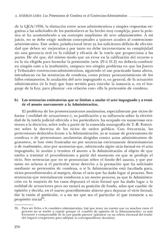 A. HUERCO LORA: Las Pretensiones de Condena en elContencioso-Administrativo
de la LJCA/1956, la distinción entre actos administrativos y simples respuestas ne-
gativas a las solicitudes de los particulares se ha hecho muy compleja, pues la prác-
tica se ha acostumbrado a un concepto amplísimo de acto administrativo. A mi
juicio, no se debe exigir sutilezas conceptuales a quienes acuden al contencioso-
administrativo. Este orden jurisdiccional tiene ya los suficientes déficits de efectivi-
dad que deben ser mejorados y por tanto no debe incrementarse su complejidad
sin una ganancia real en la calidad y eficacia de la tutela que proporciona a las
partes. De ahí que, de! mismo modo que un error en la calificación de! recurso o
en la vía elegida para formular la pretensión (arts. 29 ó 31.2) no debería conducir
en ningún caso a la inadmisión, tampoco veo ningún problema en que los Jueces
y Tribunales contencioso-administrativos, siguiendo el uso practicado hasta ahora,
introduzcan en las sentencias de condena, como primer pronunciamiento de los
fallos estimatorios, la anulación de! acto impugnado o, en general, de la actuación
administrativa (si la hay) que haya servido para vincular la instancia o, en el len-
guaje de la Ley, para plantear «en relación con» ella la pretensión de condena.
b) Las sentencias estimatorias que se limitan a anular el acto impugnado y a remi-
tir el asunto nuevamente a la Administración.
El problema de los pronunciamientos anulatorios, especialmente por vicios de
forma «<nulidad de actuaciones»}, su justificación y su influencia sobre la efectivi-
dad de la tutela judicial ofrecida a los particulares, ha ocupado en numerosas oca-
siones a la doctrina, sobre todo a partir de la conocida monografía de T.-R. FERNÁN-
DEZ sobre la doctrina de los vicios de orden público. Con frecuencia, las
pretensiones deducidas frente a la Administración, ya se tratase de pretensiones de
condena o de pretensiones anulatorias dirigidas contra actos administrativos de
gravamen, se han visto frustradas no por sentencias estrictamente desestimatorias
o de inadmisión, sino por sentencias que, advirtiendo algún vicio formal en e! acto
impugnado, lo anulan y remiten e! asunto a la Administración al objeto de que
vue!va a tramitar e! procedimiento a partir del momento en que se produjo el
vicio. Son sentencias que no se pronuncian sobre e! fondo de! asunto, y que por
tanto no aclaran si el particular tiene derecho a la prestación que ha solicitado
mediante su pretensión de condena, o si la Administración está facultada para,
vicios procedimentales al margen, dictar el acto que ha dado lugar al proceso. Son
sentencias que normalmente conducen a un nuevo proceso, ya que la Administra-
ción en la mayoría de los casos depurará el vicio formal que ha dado lugar a la
nulidad de actuaciones pero no variará su posición de fondo, salvo que cambie de
opinión y decida, en el nuevo procedimiento abierto para depurar el vicio formal,
dar la razón al particular, o a no ser que sea el particular el que renuncie a su
propósito inicial'",
36. Para ser fieles a la casuística administrativa, hay que tener en cuenta que en muchos casos el
proceso no se vuelve a repetir porque el «cambio de opinión de la Administración» es más
frecuente y comprensible de lo que puede parecer (piénsese en un relevo electoral del titular
del órgano competente para adoptar la correspondiente decisión).
256
 