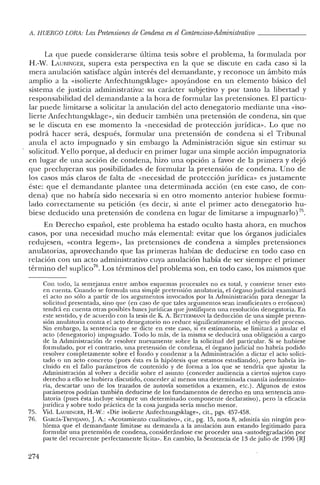 11. HUERCO LORf1: Las Pretensiones de Condena enel Contencioso-Administrativo _
La que puede considerarse última tesis sobre el problema, la formulada por
H.-vV. LAUBINGER, supera esta perspectiva en la que se discute en cada caso si la
mera anulación satisface algún interés del demandante, y reconoce un ámbito más
amplio a la «isolierte Anfechtungsklage» apoyándose en un elemento básico del
sistema de justicia administrativa: su carácter subjetivo y por tanto la libertad y
responsabilidad del demandante a la hora de formular las pretensiones. El particu-
lar puede limitarse a solicitar la anulación del acto denegatorio mediante una «iso-
lierte Anfechtungsklage», sin deducir también una pretensión de condena, sin que
se le discuta en ese momento la «necesidad de protección jurídica». Lo que no
podrá hacer será, después, formular una pretensión de condena si el Tribunal
anula el acto impugnado y sin embargo la Administración sigue sin estimar su
solicitud. Yello porque, al deducir en primer lugar una simple acción impugnatoria
en lugar de una acción de condena, hizo una opción a favor de la primera y dejó
que precluyeran sus posibilidades de formular la pretensión de condena. Uno de
los casos más claros de falta de «necesidad de protección jurídica» es justamente
éste: que el demandante plantee una determinada acción (en este caso, de con-
dena) que no habría sido necesaria si en otro momento anterior hubiese formu-
lado correctamente su petición (es decir, si ante el primer acto denegatorio hu-
biese deducido una pretensión de condena en lugar de limitarse a impugnarlo) 75.
En Derecho español, este problema ha estado oculto hasta ahora, en muchos
casos, por una necesidad mucho más elemental: evitar que los órganos judiciales
redujesen, «contra Iegern», las pretensiones de condena a simples pretensiones
anulatorias, aprovechando que las primeras habían de deducirse en todo caso en
relación con un acto administrativo cuya anulación había de ser siempre el primer
término del suplico/". Los términos del problema son, en todo caso, los mismos que
Con todo, la semejanza entre ambos esquemas procesales no es total, y conviene tener esto
en cuenta. Cuando se formula una simple pretensión anulatoria, e! órgano judicial examinará
el acto no sólo a partir de los argumentos invocados por la Administración para denegar la
solicitud presentada, sino que (en caso de que tales argumentos sean insuficientes o erróneos)
tendrá en cuenta otras posibles bases jurídicas que justifiquen una resolución denegatoria. En
este sentido, y de acuerdo con la tesis de K. A. BETTER1vIANN la deducción de una simple preten-
sión anulatoria contra el acto denegatorio no reduce significativamente e! objeto de! proceso.
Sin embargo, la sentencia que se dicte en este caso, si es estimatoria, se limitará a anular el
acto (denegatorio) impugnado. Todo lo más, de la misma se deducirá una obligación a cargo
de la Administración de resolver nuevamente sobre la solicitud de! particular. Si se hubiese
formulado, por el contrario, una pretensión de condena, e! órgano judicial no habría podido
resolver completamente sobre el fondo y condenar a la Administración a dictar el acto solici-
tado o un acto concreto (pues ésta es la hipótesis que estarnos estudiando), pero habría in-
cluido en el fallo parámetros de contenido y de forma a los que se tendría que ajustar la
Administración al volver a decidir sobre el asunto (conceder audiencia a ciertos sujetos cuyo
derecho a ello se hubiera discutido, conceder al menos una determinada cuantía indemnizato-
ria, descartar uno de los trazados de autovía sometidos a examen, ete.). Algunos de estos
parámetros podrían también deducirse de los fundamentos de derecho en una sentencia anu-
latoria (pues ésta incluye siempre un determinado componente declarativo), pero la eficacia
jurídica y sobre todo práctica de la cosa juzgada sería mucho menor.
75. Vid. LAUllINGER, H.-W.: «Die isolierte Anfechtungsklage», cit., pgs. 457-458.
76. GARGÍA-TREvljAJ'lO, J.A.: «Acotamiento cualitativo», cir., pg. 15, nota 8, admitía sin ningún pro-
blema que el demandante limitase su demanda a la anulación aun estando legitimado para
formular una pretensión de condena, considerándose ese proceder una «autodegradación por
parte del recurrente perfectamente lícita». En cambio, la Sentencia de 13 dejulio de 1996 (R]
274
 