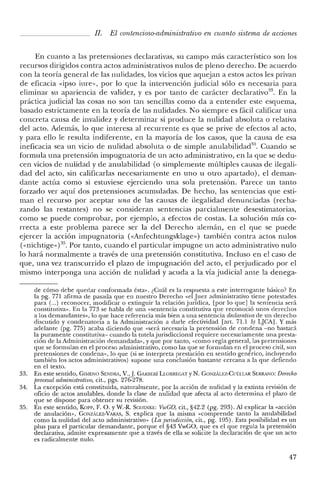 JI. El contencioso-administrativo en cuanto sistema de acciones
En cuanto a las pretensiones cleclarativas, su campo más característico son los
recursos dirigidos contra actos administrativos nulos de pleno derecho. De acuerdo
con la teoría general de las nulidades, los vicios que aquejan a estos actos les privan
de eficacia «ipso iure», por lo que la intervención judicial sólo es necesaria para
eliminar su apariencia de validez, y es por tanto de carácter declarativo", En la
práctica judicial las cosas no son tan sencillas como da a entender este esquema,
basado estrictamente en la teoría de las nulidades. No siempre es fácil calificar una
concreta causa de invalidez y determinar si produce la nulidad absoluta o relativa
de! acto. Además, lo que interesa al recurrente es que se prive de efectos al acto,
y para ello le resulta indiferente, en la mayoría de los casos, que la causa de esa
ineficacia sea un vicio de nulidad absoluta o de simple anulabilidad". Cuando se
formula una pretensión impugnatoria de un acto administrativo, en la que se dedu-
cen vicios de nulidad y de anulabilidad (o simplemente múltiples causas de ilegali-
dad de! acto, sin calificarlas necesariamente en uno u otro apartado), e! deman-
dante actúa como si estuviese ejerciendo una sola pretensión. Parece un tanto
forzado ver aquí dos pretensiones acumuladas. De hecho, las sentencias que esti-
man e! recurso por aceptar una de las causas de ilegalidad denunciadas (recha-
zando las restantes) no se consideran sentencias parcialmente desestimatorias,
como se puede comprobar, por ejemplo, a efectos de costas. La solución más co-
rrecta a este problema parece ser la de! Derecho alemán, en e! que se puede
ejercer la acción impugnatoria (<<Anfechtungsklage») también contra actos nulos
«<nichtige» )35. Por tanto, cuando e! particular impugne un acto administrativo nulo
lo hará normalmente a través de una pretensión constitutiva. Incluso en el caso de
que, una vez transcurrido e! plazo de impugnación de! acto, e! perjudicado por el
mismo interponga una acción de nulidad y acuda a la vía judicial ante la denega-
de cómo debe quedar conformada ésta». ¿Cuál es la respuesta a este interrogante básico? En
la pg. 771 afirma de pasada que en nuestro Derecho «el Juez administrativo tiene potestades
para (...) reconocer, modificar o extinguir la relación jurídica, [por lo que] la sentencia será
constitutiva». En la 773 se habla de una «sentencia constitutiva que reconoció unos derechos
a los demandantes», lo que hace referencia más bien a una sentencia declarativa de un derecho
discutido y condenatoria a la Administración a darle efectividad [art, 71.1 b) LJCA]. y más
adelante (pg. 775) acaba diciendo que «será necesaria la pretensión de condena -no bastará
la puramente constitutiva- cuando la tutela jurisdiccional requiere necesariamente una presta-
ción de la Administración demandada», y que por tanto, «como regla general, las pretensiones
que se formulan en el proceso administrativo, como las que se formulan en el proceso civil, son
pretensiones de condena», lo que (si se interpreta prestación en sentido genérico, incluyendo
también los actos administrativos) supone una conclusión bastante cercana a la que defiendo
en el texto.
33. En este sentido, G1MENO SENDRA, V.,]. GARBERÍ LLOBREGAT YN. GONZ1LEZ-Cuf:LLAR SERRA1'W: Derecho
procesal administrativo, cit., pgs. 276-278.
34. La excepción está constituida, naturalmente, por la acción de nulidad y la extinta revisión de
oficio de actos anulables, donde la clase de nulidad que afecta al acto determina el plazo de
que se dispone para obtener su revisión.
35. En este sentido, Kon-, F. O. YW.-R. SCIlENKE: VwGO, cit., §42.2 (pg. 293). Al explicar la «acción
de anulación», GClNZALEZ-VARAS, S. explica que la misma «comprende tanto la anulabilidad
como la nulidad del acto administrativo» (La jurisdicción, cit., pg. 195). Esta posibilidad es un
plus para el particular demandante, porque el §43 VwGO, que es el que regula la pretensión
declarativa, admite expresamente que a través de ella se solicite la declaración de que un acto
es radicalmente nulo.
47
 