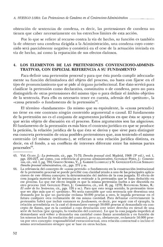 A. HUERCO LORA: LasPretensiones de Condena en elContencioso-Administmtivo ~
obtención de sentencias de condena, es decir, las pretensiones de condena no
tienen que caber necesariamente en los estrechos límites de esta acción.
Por lo que se refiere al recurso contra la vía de hecho, su función es también
la de obtener una condena dirigida a la Administración, una condena cuyo conte-
nido será parcialmente negativo y consistirá en el cese de la actuación iniciada en
vía de hecho, así como la reparación de sus efectos dañosos,
4. LOS ELEMENTOS DE LAS PRETENSIONES CONTENCIOSO-ADMINIS-
TRATIVAS, CON ESPECIAL REFERENCIA A SU FUNDAMENTO
Para definir una pretensión procesal y para que ésta pueda cumplir adecuada-
mente su función delimitadora del objeto del proceso, no basta con fijarse en el
tipo de pronunciamiento que se pide al órgano jurisdiccional. Ese dato servirá para
clasificar la pretensión como declarativa, constitutiva o de condena, pero no para
distinguirla de otras pretensiones del mismo tipo o para definir el ámbito objetivo
de la sentencia. Para ello es necesario tener en cuenta, además del «petitum», la
«causa petendi» o fundamento de la pretensión".
El término "fundamento» (lo mismo que su equivalente, la «causa petendi»)
no tiene en este contexto ningún contenido argumental o causal. El fundamento
de la pretensión no es el conjunto de argumentos jurídicos en que ésta se apoya y
que serán objeto de discusión en el proceso. Estos argumentos son las alegaciones.
El fundamento de la pretensión es más bien el contexto jurídico en que se produce
la petición, la relación jurídica de la que ésta se deriva y que sirve para distinguir
esa concreta pretensión de otras posibles pretensiones que, aun teniendo el mismo
contenido (el mismo «petitum»), se refieran a una relación jurídica distinta, es
decir, en el fondo, a un conflicto de intereses diferente entre las mismas partes
procesales".
43. Vid. GUAS!', j.: La pretensión, cit., pgs. 71-72; Derecho procesal civil. Madrid, 1968 (3ª ed.), vol. 1,
pgs. 226-227, así como, con referencia al proceso administrativo, GONZÁLEZ PÉREZ, j.: Comenta-
nos, cit., vol. I, pg. 784; GIMENO SENORA, V.,j. GARBERÍ LLOBREGAT YN. GONZÁLEZ-CUÉLLAR SERRAi'W:
Derecho procesal administrativo, cit., pgs. 271 y ss.
44. La relevancia del concepto de «causa petenrli» o fundamento en la construcción institucional
de la pretensión procesal se puede percibir con claridad yendo a una de las principales aplica-
ciones de este último concepto: la determinación del ámbito de la cosa juzgada. El efecto de
cosa juzgada material de las sentencias se extiende a la pretensión que se haya deducido en
ese proceso. Lo que ese efecto impide es que la misma pretensión vuelva a ser discutida en
otro proceso (vid. GONzALEZ PÉREZ, J: Comentarios, cit., vol. Il, pg. 1278; BOGANEGRA SIERRA, R.:
El valor de las Sentencias, cit., pgs. 126 Yss.). Para que esto tenga sentido, la pretensión tiene
que ser algo más que el «petitnm». No sería razonable que una sentencia que desestima una
demanda por la que un particular reclama 50.000 pesetas a otro, le impida presentar en el
futuro cualquier otra reclamación de esa misma cantidad. Para delimitar correctamente la
pretensión habrá que incluir entonces su fundamento, es decir, por seguir con el ejemplo, la
relación arrendaticia en la cual el demandante entregó 50.000 pesetas al demandado en con-
cepto de fianza, que es la cantidad a cuya devolución cree tener derecho en virtud de una
serie de hechos (por ejemplo, la resolución del contrato). Lo que la cosa juzgada impedirá al
demandante será volver a demandar esa cantidad como fianza arrendaticia y en función de
los mismos hechos (la resolución del contrato), pero no, obviamente, reclamarle 50.000 pese-
tas por otro concepto: responsabilidad extracontractual, otra relación contractual o incluso el
mismo arrendamiento siempre que se base en otros hechos.
52
 