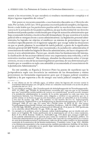 A. HUERCO LORA: LasPretensiones de Condena en elContencioso-Administrativo _
mente a los recurrentes, lo que sucedería si resultara excesivamente compleja o si
dejara lagunas imposibles de colrnar'".
Este punto se encuentra sometido a una ilustrativa discusión en el Derecho ale-
mán. Por un lado, la CC (art. 19.4) garantiza una tutelajudicial completa, sin lagunas,
frente a toda lesión que los particulares puedan sufrir en sus derechos como conse-
cuencia de la actuación de los poderes públicos, sin que la efectividad de ese derecho
fundamental pueda quedar condicionada por el tipo de actuación administrativa que
haya ocasionado la lesión a los derechos del demandante (lo que ocurriría si la tutela
judicial sólo se otorgara frente a actos administrativos). La legislación procesal admi-
nistrativa ha logrado ese objetivo al establecer un sistema de pretensiones (que se
estudiará específicamente en el siguiente epígrafe) que recoge todas las situaciones
en que se puede plantear la necesidad de tutela judicial, a partir de la significativa
cláusula general del §4ü VwCO, que encomienda a la jurisdicción administrativa el
conocimiento de todos los litigios de Derecho administrativo, sin hacer ninguna refe-
rencia al acto administrativo. Parece que, siendo éstos los fundamentos del sistema,
la clasificación de las acciones debería tener una importancia muy reducida, y así lo
entienden muchos autores'". Sin embargo, abundan las discusiones sobre el encaje
correcto, en una u otra de las acciones legalmente previstas, de una determinada pre-
tensión que se considera en todo caso admisible y encomendada al conocimiento de
laJurisdicción Administrativa'",
En este sentido, en España J. CONzALEZ Pí~REZ ha puesto de manifiesto que la
Jurisprudencia suple con frecuencia las omisiones de los demandantes y estima
pretensiones no formuladas expresamente pero que el órgano judicial considera
implícitas y da por supuestas a fin de otorgar una tutela judicial completa. Así, se
55. A esto último ya me he referido supra, al indicar cómo las lagunas del recurso contra la
inactividad administrativa (art. 29 LJCA) deben ser colmadas recurriendo a la acción de plena
jurisdicción del art. 31.2.
56. En. un trabajo ya antiguo, «Der Verwaltungsakt als Anknüpfungspunkt im Verwaltungsprozefh,
DOY, 18 (1965), pgs. 795-804, R. SCHWEICKHARDT recordaba que «una vez que se ha admitido
que una "controversiajurídico-pública de carácter no constitucional" permite acceder siempre
a la jurisdicción administrativa, la cuestión de la acción apropiada en cada caso tiene una
importancia limitada. Los Tribunales están obligados a verificar si una petición que no se
puede estimar en la forma en que ha sido formulada, puede ser admisible si se la reconduce
a otro tipo de acción» (pg. 797). Vid. también, en este sentido, BACHOF, O.: Verfassungsrecht,
Verwaltnngsrecht, Verfahrensrecht in der Rechtsprechnng des Bundesoerioaltungsgerichis (2 vols.), vol. 1.
Tübingen, 1966 (3" ed.), pgs. 211 (núm. 82) y 24-246 (núm. 4); RuI'P, H. H.: «Zur neuen
Verwaltungsgerichtsordnung: Celaste und ungelóste Problerne», AGR, 85 (1960), pgs. 149-199
Y301-336 (pgs. 302-303), así como la Sentencia del BVerwC de 18 de junio de 1964 (publicada
en la colección oficial BVenuCE, 19, pgs. 19-29, esp. pgs. 20-21).
57. Un ejemplo es la polémica sobre la llamada isolierte Anfechtnngsklage, que se estudia más ade-
lante, en el Capítulo Xl. Corno justificación de la importancia que se da a estas cuestiones,
KoP!', F. O. YW.-R. SCHENKE: VwCO, cit., Vorb §40.3 (pg. 117) dicen que «aunque el §40 abre
la vía judicial administrativa en general para todas las cuestiones de Derecho público, los
Tribunales administrativos (al igual que los civiles) sólo conceden la tutelajudicial en el marco
de unas determinadas acciones o pretensiones, cada una de las cuales conlleva un determinado
contenido de la sentencia y de las demás resoluciones». Ytambién (núm. 9, pg. 124): «Debido
a los distintos presupuestos y a las consecuencias, también parcialmente distintas, de las distin-
tas pretensiones, en principio no se puede dejar indeterminado en ningún caso cuál es la
acción o pretensión que se formula».
60
 