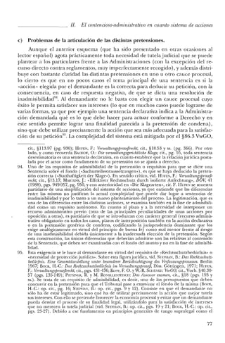 JI. El contencioso-administrativo en cuanto sistema de acciones
e) Problemas de la articulación de las distintas pretensiones.
Aunque el anterior esquema (que ha sido presentado en otras ocasiones al
lector español) agota prácticamente toda necesidad de tutela judicial que se puede
plantear a los particulares frente a las Administraciones (con la excepción de! re-
curso directo contra reglamentos, muy imperfectamente recogido), y además distri-
buye con bastante claridad las distintas pretensiones en uno u otro cauce procesal,
lo cierto es que en no pocos casos e! tema principal de una sentencia es si la
«acción» elegida por el demandante es la correcta para deducir su petición, con la
consecuencia, en caso de respuesta negativa, de que se dicta una resolución de
inadmisibilidad'". Al demandante no le basta con e!egir un cauce procesal cuyo
éxito le permita satisfacer sus intereses (10 que en muchos casos puede lograrse de
varias formas, ya que por ejemplo una sentencia declarativa indica a la Administra-
ción demandada qué es lo que debe hacer para actuar conforme a Derecho y en
este sentido permite lograr una finalidad parecida a la pretensión de condena),
sino que debe utilizar precisamente la acción que sea más adecuada para la satisfac-
ción de su petición'". La complejidad de! sistema está mitigada por e! §86.3 VwGO,
cit., §113.97 (pg. 930); HUFEN, F.: VenualtungsprozejJrecht, cit., §18.53 y ss. (pg. 366). Por otro
lado, y como recuerda BACHOF, O.: Die venualtungsgerichtliche Klage, cit., pg. 55, toda sentencia
desestimatoria es una sentencia declarativa, en cuanto establece que la relación jurídica postu-
lada por el actor como fundamento de su pretensión no se ajusta a derecho.
94. Uno de los requisitos de admisibilidad de la pretensión o requisitos para que se dicte una
Sentencia sobre el fondo (<<Sachurteilsvoraussetzungen»), es que se haya deducido la preten-
sión correcta ("Statthaftigkeit der Klage»). En sentido crítico, vid. HUFEN, F.: VerwaltungsprozejJ-
recht, cit., §13.17; MARTENS, J: «Effektivcr Rechtsschutz durch isolierte Anfechtung», DOV, 41
(1988), pgs. 949-957, pg. 950, y con anterioridad en «Die Klagearten», cit. F. HUFE:'-I se muestra
partidario de una simplificación del sistema de acciones, ya que entiende que las diferencias
entre las mismas no justifican la actual complejidad que puede dar lugar a sentencias de
inadmisibilidad y por lo tanto a un nuevo planteamiento de! proceso. La legitimación, que es
una de las diferencias entre las distintas acciones, se examina también en la fase de admisibili-
dad como un requisito autónomo. En cuanto al plazo y a la necesidad de interponer un
recurso administrativo previo (otra de las principales peculiaridades de unas acciones por
oposición a otras), es partidario de que se introduzcan con carácter general (recurso adminis-
trativo obligatorio en todos los casos, plazos de interposición también en la acción declarativa
o en la pretensión genérica de condena, codificando la jurisprudencia dominante que los
exige analógicamente en virtud del principio de buena fe) como mal menor frente al riesgo
de una inachnisibilidad debida únicamente a la inadecuada elección de la pretensión. Según
esta construcción, las únicas diferencias que deberían admitirse son las relativas al contenido
de la Sentencia, que deben ser examinadas con e! fondo de! asunto y no en la fase de admisibi-
lidad.
95. Esta exigencia se le hace al demandante en virtud del requisito de «Rechtsschutzbedurfnis» o
«necesidad de protección jurídica». Sobre esta figurajurídica, vid. STEI'I-IAN, B.: Das Rechtsschutz-
bediirfnis. Eine Gesamtdarstellung urüer besonderer Beriichsichtigung des Ve1fassungsfJrozesses. Berlin
1967; BOCK, H.-C.: Das Rechisschuizbediufnis irn VenualtungsfJrozejJ, Diss. Góttingen, 1971; HUFEN,
F.: VerwaltungsprozejJrecht,cit., pgs. 431-436; Kor«, F. O. YW.-R. SCllENICI:: VwGO, cit., Vorb. §40.30-
57 (pgs. 135-149); PlETZNER, R. y M. RONELLENFITSCII: Das J1ssessor examen, cit., §18 (pgs. 193 y
ss.). Se trata de un requisito de admisibilidad, es decir, uno de los presupuestos que deben
concurrir en la pretensión para que el Tribunal pase a examinar el fondo de la misma (BOCK,
n.c. op. cit., pg. 16; STI-:l'HAN, S.: op. cit., pgs. 9 Y 12). Consiste en que el demandante no
sólo ha de estar legitimado, sino que ha de utilizar precisamente la acción que mejor tute!a
sus intereses. Con ello se pretende favorecer la economía procesal y evitar que un demandante
pueda desviar el proceso de su finalidad legal, utilizándolo para la satisfacción de intereses
que no merecen la tutela judicial (vid. STEPHAN, B.: op. cit., pgs. 19 Y21; BOCK, H.-e.: op. cit.,
pgs. 25-27). Debido a ese fundamento en principios generales de rango supralcgal como el
77
 