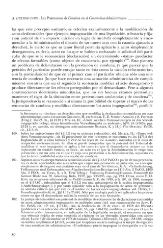 11. HUERCO LORA: LasPretensiones deCondena en el Contencioso-Administrativo _
las que este precepto sustituyó, se referían exclusivamente a la modificación ele
actos desfavorables (por ejemplo, impugnación ele una liquidación tributaria y fija-
ción judicial ele un importe inferior en lugar de anularla completamente y enco-
mendar a la Administración e! dictado ele un nuevo acto con la cuantía ajustada a
derecho), lo cierto es que su tenor literal permitía aplicarlo a actos simplemente
denegatorios, es elecir, actos en los que se hubiera rechazado la solicitud del parti-
cular ele que se le reconociera (declaración) un determinado «status» productor
de efectos favorables (como objetor ele conciencia, por ejemplo) 100. Esto plantea
un problema ele delimitación con la prestación de condena, ya que parece que la
petición ele! particular puede encajar tanto en ésta como la «acción reformatoria»,
con la particularidad ele que en el primer caso e! particular obtiene sólo una sen-
tencia de condena (lo que hace necesario una actuación aelministrativa de cumpli-
miento) mientras que en el segundo la sentencia modifica el acto denegatorio y
proeluce directamente los efectos perseguidos por el demandante. Pese a algunas
construcciones doctrinales minoritarias, que no sin buenas razones pretendían
mantener el rigor de la distinción entre pretensiones anulatorias y de condena101,
laJurispruelencia se reconoció a sí misma la posibilidad de superar el marco de las
sentencias de condena y modificar directamente los actos impugnados'", posibili-
la Sentencia no "declara" un derecho, sino que modifica la declaración contenida en un acto
administrativo, como recuerdan GERIIARDT, M. en SClIOCII, F., E. SCIIWIlT-ASSMA'IN y R. PIETZNER
(Hrsg.): VwCO, cit., §113.39 y MÜU.F.R, H.: "Unter welchen Voraussetzungen ist das Verwal-
tungsgericht befugt, einen feststellenden Verwaltungsakt zu ándern?», NJW, 16 (1963), pgs.
23-24 y, en cambio, no distinguen adecuadamente REIJEKER, K. Y H.J VaN OERTZE0:: VwCO,
cit., §113.15.
100. Sobre los antecedentes del §113.2 (en su primera redacción), vid. MÜU.ER, B.: «Untcr wel-
chen Voraussetzungcn», cit. El precedente de este precepto se encuentra en los §§75.2 del
Reglamento de la zona británica y 79.2 de las leyes de los «Lándcr» incluidos en la zona de
ocupación norteamericana. En ellos se puede comprobar que la potestad del Tribunal de
modificar el acto impugnado se aplica a los casos en que el demandante recurre un acto
desfavorable en sentido estricto, es decir, un acto en el que la Administración le exige una
prestación y no un acto en el que él exija una prestación a la Administración, supuesto en
que la única posibilidad sería una acción de condena.
101. Algunos autores interpretaron la redacción inicial del §1l3.2 VwGO a partir de sus preceden-
tes, es decir, aplicándola sólo a los actos que exijan una prestación al particular, no a los que
simplemente denieguen una petición suya: es el caso de BETrERMANN, K. A.: «Teilanfechtung,
Teilkassation und Reformation van Abgabenbescheidcn-Beitráge zu §113 Abs. 2 VwGO, §100
Abs. 2 FGO", en VOCEL, K. y K TIPKE (Brsg.): VeJ.fassllng-Venualtllng-Finanzen. Festsschrift fiir
Gerhard Wacke zuvi 70. Geburtstag. K61n, 1972, pgs. 233-255, esp. pg. 233. Otros, como F. O.
Korr, en anteriores ediciones de su VwCO (como la 8', de 1989, o la 10', de 1994, siempre
en el §113.65), subrayaban que el §113.2 era una subcategoría de la acción impugnatoria
("Anfechtungsklage,,), y por tanto aplicable sólo a la impugnación de actos de gravamen
en sentido estricto (ya que éste es el ámbito de las acciones impugnatorias: vid. BUFEN, F.:
Yenoaltungsprozefhechi, cit., §§14.13 Y25.66). Sólo por analogía podría ser aplicado a las preten-
siones en que el demandante solicita la emisión de un acto favorable.
102. Lajurisprudencia utilizó esa potestad de modificar directamente las declaraciones contenidas
en actos administrativos impugnados en múltiples casos (vid. una enumeración en Ko1'1', F.
O.: VwCO, cit., l O" ed., §113.66). Así, la Sentencia de 18 de enero de 1978 del BVenvG
(publicada en la colección oficial BVerwGE, 55, pgs. 170-175) modifica un acto por el que la
Administración determinaba, en aplicación de la legislación sectorial, el momento en que
una vivienda dejaba de estar sometida al régimen de las viviendas construidas con apoyo
oficial. La de 6 de diciembre de 1978 del mismo Tribunal (BVenvGE, 57, pgs. 158-168) otorga
un ámbito amplísimo al §113.2, puesto que lo aplica a un acto análogo a la simple denegación
de una autorización administrativa: "El solicitante puede impugnar la denegación ya la vez
so
 