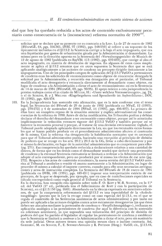 JI. El contencioso-administrativo en cuanto sistema de acciones
dad que hoy ha quedado reducida a los actos de contenido exclusivamente pecu-
niario como consecuencia de la (inconsciente) reforma normativa de 1990]o:J.
solicitar que se declare que su proyecto no es contrario a la Ley». La de 27 de enero de 1982
[BVenvGE, 64, pgs. 356-361, DVB1, 97 (1982), pgs. 548-550] se refiere a un supuesto de los
típicamente incluidos en e! §1l3.2: la Sentencia corrige a la baja el acto impugnado, que era
una liquidación por gastos de urbanización girada por la Administración al demandante. Lo
mismo pero en la dirección opuesta en la Sentencia del «Vcrwaltungsgcricht- de Munich de
12 de agosto de 1982 [publicada en BayVBI, 113 (1982), pgs. 692-693], que corrige al alza el
acto impugnado, en materia de devolución de ingresos. En algunos de estos casos simple-
mente se aplica e! §113.2 mientras que en otros supuestos la Sentencia dice que se está
aplicando analógicamente a las acciones de condena un precepto dirigido únicamente a las
impugnatorias. Uno de los principales campos de aplicación del §113.2 VwGO a pretensiones
de condena eran las solicitudes de reconocimiento como objetor de conciencia: denegada la
solicitud por la Administración, y recurrida esa denegación por el particular, el Tribunal
modificaba e! acto denegatorio y reconocía directamente al demandante como objetor, en
lugar de condenar a la Administración a dictar el acto de reconocimiento: así en la Sentencia
de 14 de marzo de 1984 (BVenvGE, 69, pgs. 90-95). El apoyo teórico a estajurisprudencia lo
prestan trabajos como el ya citado de MÜl.LER, tI.: «Unter welchen Voraussetzungen», pg. ~'1,
o el de SCHLlNK, B. y J. WIEl.AND: «Klagebegehren und Spruchreife im Asylverfahren», DOV,
35 (1982), pgs. 426-434.
103. En la Jurisprudencia han sostenido esta afirmación, que es la más conforme con e! texto
legal, las Sentencias del BVerwG de 29 de junio de 1992 [publicada en NVwZ, 12 (1993),
pgs. 270-272] Y 4 de noviembre de 1994 [NVwZ, 14 (1995), pgs. 496-497]. La primera de
ellas hace un completo repaso de la situación anterior y explica adecuadamente las conse-
cuencias de la reforma de 1990. Antes de dicha modificación, los Tribunales podían y debían
declarar el derecho del demandante a ser reconocido como objetor, porque así lo autorizaba
implícitamente la redacción entonces vigente del §113.2 VwGO y también porque así se
favorece la economía procesal y porque, al tratarse de una decisión estrictamente reglada, el
Tribunal puede adoptarla aplicando directamente la Ley, sin que los eventuales vicios forma-
les que se hayan podido producir en e! procedimiento administrativo afecten al contenido
de la misma. Con la reforma "ha desaparecido la habilitación normativa que es necesaria
para que e! Tribunal administrativo pueda, haciendo una excepción al principio ele división
de poderes que se recoge en los arrs, 20.2 y 20.3 ele la GG, llevar a cabo directamente y por
sí mismo la declaración, en lugar de la autoridad administrativa que es competente para ello"
(pg. 271). Esa competencia ha quedado reducida a declaraciones relativas a una cantidad ele
dinero, de forma que en los demás casos e! demandante tendrá que deducir una pretensión
de condena y la eventual Sentencia estimatoria se limitará a ordenar a la Administración que
adopte el acto correspondiente, pero no producirá por sí misma los efectos de ese acto (pg.
272). Respecto a los actos de contenido económico, la nueva versión de! §113.2 VwGO auto-
riza al Tribunal a anularlos y remitir e! asunto nuevamente a la Administración, en lugar de
proceder él mismo a calcular el importe correcto, cuando para ello sean necesarias averigua-
ciones y actos de instrucción complejos. La Sentencia de! BVerwG de 18 de enero de 1991
[publicada en DVBI, 106 (1991), pgs. 449-451] impone una interpretación estricta de ese
precepto, de la que se desprende, por ejemplo, que en caso de contribuciones especiales su
cálculo corresponderá como regla general al Tribunal en la Sentencia.
En la doctrina, han recogido esta opinión sobre todo F. O. Ka]']' y W.-R. SCIIENKE, en la 11ª
ed, de! VwGO (lª ed., publicada tras e! fallecimiento de ](0]']' y con la participación de
SCIIENKE), en el §1l3.150 (pg. 1641). Abundando en la idea ya expresada en anteriores edicio-
nes, de que la competencia reformatoria de! §113.2 es una especialidad de la «Anfech-
tungsklage» (puesto que la Ley la recoge como un caso especial del §113.1, en el que se
regula e! contenido de las Sentencias anulatorias de actos administrativos) y por tanto no
puede ser aplicada a las acciones dirigidas contra actos meramente denegatorios (ya que éstos
deben ser atacados mediante la pretensión de condena o -Verpflichtungsklage»), rechazan su
aplicación analógica a las pretensiones de condena (he aquí la diferencia con lo sostenido
en ediciones anteriores), ya que supondría una vulneración del principio de división de
poderes del que ha partido el legislador al regular las pretensiones de condena y establecer
que la Sentencia se limitará a condenar a la Administración a dictar el acto, pero sin sustituirlo
en sede judicial. Otros autores tienen una opinión menos clara o incluso contraria. Así,
GERHARIlT, M. en SCIIOCH, F., E. SCtEvlIDT-Ass"IA¡'1N y R. PIETZNER (Hrsg.): VwGO, cit., §1l3.44,
81
 