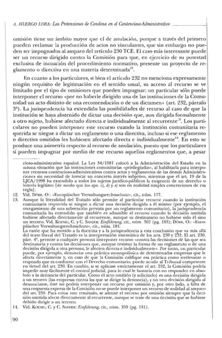A. HuERCO LORA: LasPretensiones de Condena en elContencioso-Administrativo - - - - - - 1
omision tiene un ámbito mayor que el de anulación, porque a través del primero
pueden reclamar la producción de actos no vinculantes, que sin embargo no pue-
den ser impugnados al amparo de! artículo 230 TCE. El caso más interesante puede
ser un recurso dirigido contra la Comisión para que, en ejercicio de su potestad
exclusiva de incoación de! procedimiento normativo, presente un proyecto de re-
glamento o directiva en una materia deterrninada'".
En cuanto a los particulares, si bien el artículo 232 no menciona expresamente
ningún requisito de legitimación en e! sentido usual, su acceso al recurso se ve
limitado por el tipo de omisiones que pueden impugnar: un particular sólo puede
interponer el recurso «por no haberle dirigido una de las instituciones de la Comu-
nidad un acto distinto de una recomendación o de un dictamen» (art. 232, párrafo
32
) . La jurisprudencia ha extendido las posibilidades de recurso al caso de que la
institución se haya abstenido de dictar una decisión que, aun dirigida formalmente
a otro sujeto, hubiese afectado directa e individualmente al recurrente". Los parti-
culares no pueden interponer este recurso cuando la institución comunitaria re-
querida se niegue a dictar un reglamento o una directiva, incluso si ese reglamento
o directiva omitidos les hubiesen afectado directa e individualmente". En esto se
produce una asimetría respecto al recurso de anulación, puesto que los particulares
sí pueden impugnar por medio de ese recurso aquellos reglamentos que, a pesar
cioso-administrativo español. La Ley 34/1981 colocó a la Administración del Estado en la
misma situación que las instituciones comunitarias «privilegiadas», al habilitarla para interpo-
ner recursos contencioso-administrativos contra actos y reglamentos de las demás Administra-
ciones sin necesidad de invocar un concreto interés subjetivo, mientras que el art. 19 de la
LJCA/1998 ha extendido a todos los sujetos jurídico-públicos la exigencia de un derecho o
interés legítimo [de modo que los aps. e), d) y e) son en realidad simples concreciones de esa
regla].
12. Vid. DÓRR, O.: «Europaischer Verwaltungsrechtssclnuz», cit., núm. 177.
13. Aunque la literalidad del Tratado sólo permite al particular recurrir cuando la institución
comunitaria requerida se niegue a dictar una decisión diligida a él mismo (por ejemplo, el
otorgamiento de una subvención prevista por un reglamento comunitario), la jurisprudencia
comunitaria ha entendido que también es admisible el recurso cuando la decisión omitida
hubiese afectado directamente al recurrente, aunque su destinatario no hubiese sido él sino
un tercero. Vid. KOENIG, C. y C. SANDER: Einfiihrung, cit., núm. 362 (pg. 183); DÓRR, O.: "Euro-
páíscher Verwaltungsrechtsschurz», cit., núm. 181.
La razón que ha movido a la doctrina y a la jurisprudencia a esta conclusión que va más allá
del texto literal del Tratado es la interpretación sistemática de los arts. 230 y 232. El art. 230,
párr. 4º, permite a cualquier persona interponer recurso «contra las decisiones de las que sea
destinataria y contra las decisiones que, aunque revistan la forma de un reglamento o de una
decisión dirigida a otra persona, le afecten directa e individualmente». Por tanto, un particular
puede, por ejemplo, denunciar una práctica monopolística de determinadas empresas que le
afecta directamente y, en caso de que la Comisión califique esa práctica como irrelevante o
responda que es conforme con el Derecho comunitario, puede acudir al Tribunal competente
en virtud del art. 230. En cambio, si se aplicase estrictamente el art. 232, la Comisión podría
impedir muy fácilmente el control judicial, para lo cnalle bastaría con no responder en abso-
luto a la denuncia de! particular. Como el acto omitido (y solicitaclo) es una decisión dirigida
a un tercero (las empresas contra las que se dirige la denuncia), y no una decisión dirigida al
denunciante, éste no podría interponer un recurso por omisión y, por otro lado, a falta de
una respuesta expresa de la Comisión no se puede interponer un recurso de nulidad al amparo
del art, 230. Para evitar este resultado, se admite el recurso por omisión siempre que la deci-
sión omitida afecte directamente al recurrente, aunque se trate de una decisión que se hubiese
debido dirigir a un tercero.
14. Vid. KGENIG, C. YC. SAJ'1DER: EinfiihTUng, cit., núm. 359 (pg. 181).
90
 