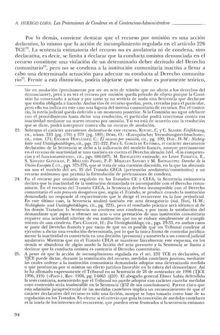 A. HUERCO LORA: Las Pretensiones de Condena en el Contencioso-Administrativo
Por lo demás, conviene destacar que el recurso por ormsion es una accion
declarativa, lo mismo que la acción de incumplimiento regulada en el artículo 226
TCE23
• La sentencia estimatoria del recurso no es anulatoria ni de condena, sino
declarativa, es decir, se limita a declarar que la conducta omisiva denunciada en el
recurso constituye una violación de un determinado deber derivado del Derecho
cornunitario'", pero no se condena a la institución comunitaria inactiva a llevar a
cabo una determinada actuación para adecuar su conducta al Derecho cornunita-
rio25
. Frente a esta distinción, podría objetarse que su valor es puramente teórico,
2Q
J.
24.
25.
, 94
ble en anulación (precisamente por ser un acto de trámite que no afecta a los derechos del
denunciante), pero a su vez el recurso por omisión queda privado de objeto porque la Comi-
sión ha comenzado a actuar y por tanto ya no serviría de nada una Sentencia que declarase
que estaba obligada a hacerlo. Ambas vías de recurso quedan, pues, cerradas para el particular,
pero ello no indica en este caso una laguna de! sistema comunitario de recursos. Por el contra-
rio, la tutela judicial queda deferida a un momento posterior. Si la Comisión no sigue adelante
con el procedimiento hasta dictar una resolución, e! particular podrá reaccionar contra esa
inactividad mediante un nuevo recurso por omisión. Ysi no está de acuerdo con la resolución
que se dicte, podrá interponer contra ella un recurso de anulación.
Subrayan el carácter meramente declarativo de este recurso, Km::--:IG, C. y C. Si:'WER: Eirifiihnmg,
cit., núms. 333 (pg. 170) Y 379 (pg. 189); DÓRR, O.: «Europáischer Verwaltungsrechtsschutz»,
cit., núm. 171; ESCOllAR JIER:ANDEZ, c. El recurso por omisión, cit., pg. 109; DAIG, I-1.-W.: Niehtig-
keits- und Untatigkeitsldagen, cit., pgs. 221-222. Para E. G,RCÍA DE ENTERRÍA, el carácter meramente
declarativo de la Sentencia se debe a la influencia de! modelo francés, aunque precisamente
en el recurso de inactividad se tuvo también en cuenta e! Derecho alemán (vid. «Las competen-
cias y el funcionamiento", cit., pgs. 686-687). M. BACIGAI.UPO entiende, en LINDE P¡u'1IAGUA, E.,
S. SANCIIEZ GONzAL.EZ, P. MEL.LADO PRADO, P.-P. MIRALLES SANGRO y M. BACIGALUPO: Derecho de la
Unión Europea J, cit., pgs. 375-376, que se trata de una cuestión discutida, en la que las alternati-
vas son el modelo de! art, 35 del Tratado CECA (pretensión anulatoria/constitutiva) y un
recurso autónomo que permita la formulación de pretensiones de condena.
En el recurso por omisión regulado en los Tratados CE y CEEA, la Sentencia estimatoria
declara que la inactividad de la institución demandada es incompatible con el Derecho cornu-
nitario. En el recurso del Tratado CECA, la Sentencia declara incompatible con el Derecho
comunitario el acto presunto denegatorio que, según el Tratado, se produce cuando la institución
demandada no responde al requerimiento que le dirige el recurrente en la fase prejudicial.
En este último caso, la Sentencia anulará también ese acto denegatorio (vid. DAIG, H.-W.:
Nichtigkeits- und Untatigkeitsklagen, cit., pg. 223), pero el resultado práctico será idéntico al de
los demás Tratados: la Sentencia no contiene una condena, y por tanto la satisfacción del
demandante que aspira a obtener un acto o una prestación de una institución comunitaria
requiere una actividad ulterior de esa institución que no se reduce simplemente al cumpli-
miento de una condena. Para CZASCIlE, JI.: Die Untlitigkeitsklage, cit., pgs. 29-33, en ambos casos
se parte del Derecho francés y por tanto de que no es posible que un Tribunal condene al
ejecutivo a dictar una resolución determinada, por lo que la única forma de controlar jurídica-
mente la inactividad es convertirla en una decisión (presunta) y someterla a un control judicial
anulatorio. Mientras que en el Tratado CECA se mantiene literalmente este esquema, en los
demás se abandona de algún modo la ficción del acto presunto y la Sentencia se limita a
declarar que la conducta omisiva es contraria al Derecho comunitario.
A pesar de que la acción de incumplimiento regulada en el art, 232 TCE es declarativa, el
TJCE puede dictar, durante la tramitación del recurso, medidas cautelares positivas, mediante
las cuales ordene a la institución comunitaria demandada adoptar una determinada medida
o que produzcan por sí mismas un efecto jurídico favorable en la esfera del demandante. Así
lo ha afirmado expresamente el Tribunal en su Sentencia de 26 de noviembre de 1996 (TJCE
1996, 219) «<Port,,), Rec. 1996, pg. 1-6065 (§59). El abogado general Elmcr había defendido
la tesis contraria, sosteniendo que el Tribunal no puede adoptar con carácter cautelar medidas
cuyo contenido sería inadmisible en la Sentencia (§52 de sus conclusiones). Parece claro que
esta admisión jurisprudencial de las medidas cautelares implica un reconocimiento de que el
carácter declarativo del recurso es sólo una ficción, aunque se haya tomado como base de su
regulación en los Tratados. En efecto: si el criterio que guía la concesión de medidas cautelares
es la tutela de los intereses del recurrente, que pueden verse frustrados si la sentencia estimato-
 