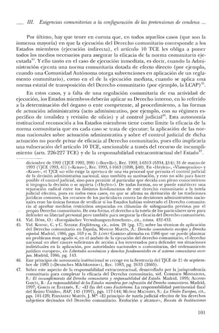 IJI. Exigencias comunitarias a la configuración de las pretensiones de condena ...
Por último, hay que tener en cuenta que, en todos aquellos casos (que son la
inmensa mayoría) en que la ejecución del Derecho comunitario corresponde a los
Estados miembros (ejecución indirecta), el artículo 10 TCE les obliga a poner
todos los medios necesarios para asegurar la eficacia de la norma comunitaria eje-
cutada". Y ello tanto en el caso de ejecución inmediata, es decir, cuando la Admi-
nistración ejecuta una norma comunitaria dotada de efecto directo (por ejemplo,
cuando una Comunidad Autónoma otorga subvenciones en aplicación de un regla-
mento comunitario), como en el de la ejecución mediata, cuando se aplica una
norma estatal de transposición del Derecho comunitario (por ejemplo, la LCAP) 15.
En estos casos, y a falta de una regulación comunitaria de esa actividad de
ejecución, los Estados miembros deberán aplicar su Derecho interno, en lo referido
a la determinación del órgano o ente competente, al procedimiento, a las formas
de actuación administrativa (acto administrativo, por ejemplo, con su régimen es-
pecífico de invalidez y revisión de oficio) y al control judicial.". Esta autonomía
institucional reconocida a los Estados miembros tiene como límite la eficacia de la
norma comunitaria que en cada caso se trata de ejecutar; la aplicación de las nor-
mas nacionales sobre actuación administrativa y sobre el control judicial de dicha
actuación no puede privar de eficacia al Derecho comunitario, pues ello implicaría
una vulneración del artículo 10 TCE, sancionable a través del recurso de incumpli-
miento (arts. 226-227 TCE) y de la responsabilidad extracontractual del Estad047
•
diciembre de 1992 (TjCE 1992,208) (<<Borelli»), Rec. 1992,1-6313 (6334, §14); 31 de marzo de
1993 Cr:rCE 1993,41) (<<l{raus,,),Rec. 1993,1-1663 (1698, §40). En «Heylen», «Vlassopoulou» y
«Kraus», el TJCE no sólo exige la apertura de una vía procesal que permita el control judicial
de la decisión administrativa nacional, sino también su motivación, y esto no sólo para hacer
posible el control judicial, sino para permitir al particular que decida con pleno conocimiento
si impugna la decisión o se aquieta (<<Heylen»). De todas formas, no se puede establecer una
separación radical entre los distintos fundamentos de este derecho comunitario a la tutela
judicial efectiva, pues en todos estos casos, en que se afirma su derivación de las tradiciones
jurídicas comunes, los recursos de los particulares contra las decisiones administrativas nacio-
nales eran las únicas formas de verificar si los Estados habían vulnerado el Derecho comunita-
rio al aprobar medidas restrictivas amparadas en cláusulas de salvaguardia previstas por e!
propio Derecho comunitario. De esta forma, el derecho a la tutela de los particulares sirve para
defender su libertad personal pero también para asegurar la eficacia del Derecho comunitario.
44. Vid. DÓRR, O.: «Europaischcr Verwaltungsrechtsschutz», cit., núms. 432-433.
45. Vid. KOEN1G, C. y C. SANDER: Einfiihrung; cit., núm. 28 (pg. 17); sobre las técnicas de aplicación
del Derecho comunitario en España, MANGAS MARTÍN, A.: Derecho comunitario europeo y Derecho
español: Madrid, 1986, pgs. 163 y ss. D. LÓl'EZ GARRIDO afirmaba en 1986 que «se puede plantear
un problema muy agudo si, en e! ámbito de la ejecución del derecho comunitario, e! derecho
nacional no abre cauces suficientes de acción a los interesados para defender sus situaciones
individuales en la aplicación, por autoridades nacionales o comunitarias, del ordenamiento
jurídico europeo», en Libertades económicas y derechosfundamentales en el sistema comunitario euro-
peo. Madrid, 1986, pg. 143.
46. Este principio de autonomía institucional se recoge en la Sentencia de! TJCE de 21 de septiem-
bre de 1983 (<<Deutsches Milchkontor»), Rec. 1983, pg. 2633 (2665).
47. Sobre este aspecto de la responsabilidad extracontractual, desarrollado por la jurisprudencia
comunitaria para completar la eficacia del Derecho comunitario, vid. COBREROS MENDAZONA,
E.: El incumplimiento del Derecho comunitario y responsabilidad del Estado. Madrid, 1995; ALONSO
GARCÍA, R.: La responsabilidad de losEstados miembros por infracción del Derecho comunuario. Madrid,
1997; GARCÍA DE ENTERRiA, E.: «El fin del caso Factortame. La responsabilidad patrimonial final
del Reino Unido», RAP, 145 (1997), pgs. 117-144; Muxoz MACHADO, S.: La Unión Europea, cit.,
pgs. 101-120; FEl<NANDEZ MARTÍN, J. Mª: «El principio de tutela judicial efectiva de los derechos
subjetivos derivados del Derecho comunitario. Evolución y alcance", Revista de Instituciones
101
 