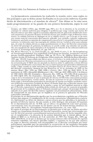 A. HUERCO LORA: Las Pretensiones de Condena en el Contencioso-Administrativo
La Jurisprudencia comunitaria ha traducido la tensión entre estas reglas en
dos principios a que se deben atener los Estados en la ejecución indirecta: la prohi-
bición de discriminación y el mandato de eficacia". Este último se ha visto acen-
tuado progresivamente: se ha pasado de una primera formulación, según la cual
Europeas, vol. XXI-3 (1994), pgs. 845-894 (pgs. 868 y ss.). En la doctrina se ha acuñado e!
concepto de colisión indirecta para designar el problema que surge cuando una norma del
Derecho interno que debe regular la actuación administrativa de aplicación del Derecho mate-
rial comunitario no permite alcanzar el nivel de eficacia que también exige el Derecho comu-
nitario. La colisión indirecta se distingue así de la colisión directa, que es la que se da entre
una norma material comunitaria directamente aplicable (por ejemplo, cualquier reglamento
lícitamente aprobado en materias de competencia comunitaria) y una posible norma nacional
contraria. La distinción entre los conceptos de colisión directa e indirecta sirve para subrayar
que, así como la colisión directa se zanja inmediatamente en favor del Derecho comunitario
en virtud del principio de primacía, la indirecta no puede recibir una solución tan sencilla:
vid. una exposición de estos conceptos y de las formas de solución de las colisiones indirectas
en LUIR, S.: Einsirociliger Rechisscliutz; cit., pgs. 249 Yss.
48. Vid. Muxoz MACIIADO, S.: La Unión Europea, cit., pgs. 88-89; CLASSE1, C. D.: Die Europdisierung
der Vel1l1attungsgerichtsbaTheit. Eine vergteichende Uniersuchung zu.m deulschen, [ranzásischen urul eUTO-
jJiiischen VenllaltllngspTozejJreeht. Tübingen, 1996, pg. 29; TO:iE, M.: Effehtiver Reclüsscliutz dUTCh
staatiiche Gerichie als Forderung des Europiiischen Cemeinschaftsm:hts.Kóln-Beriin-Bonn-München,
1997, pgs. 193-194. Como señala este último autor, el derecho a la tutela judicial en la aplica-
ción nacional de! Derecho comunitario es un derecho de la "segunda generación», una garan-
tía reconocida por el lJCE una vez asentada su doctrina sobre la aplicación y efecto directos
y la primacía del Derecho comunitario. Por eso su elaboraciónjurisprudencial es relativamente
tardía, y llega cuando ya están asentados los principios básicos de efecto directo y primacía
de! Derecho comunitario: destacan las dos Sentencias ele 16 de diciembre de 1976 en los
asuntos «Rewe» (Rec. 1976, pg. 1989, 1998) Y «Comer» (Rec. 1976, pg. 2043, 2053), 21 de
septiembre de 1983 ("Deutsches Milchkontor»), Rec. 1983, pg. 2633 (2665, §19); 2 de febrero
de 1989 (TJCE 1989,88) (Comisión c. Alemania), Rec. 1989, pg. 175 (192); 20 de septiembre
de 1990 crJCE 1991,56) (Comisión c. Alemania), Rec. 1990, pg. 3437 (3458, §19). En estos
casos se da la circunstancia de que el principio de eficacia de! Derecho comunitario presiona
al Derecho nacional pero "contra civem», Se trata de supuestos en los que el Estado alemán
debía exigir a determinados particulares la devolución de ayudas que habían resultado contra-
rias al Derecho comunitario (revisión de oficio). El Estado alegó que su Derecho interno (que
era el aplicable a dicha devolución de las ayudas, a pesar de que legalidad material se regía
por el Derecho comunitario) le prohibía dicha revisión de oficio por ser contraria al principio
de protección de la confianza, pero el Tribunal entendió qué, aunque tal principio debía ser
aplicado al ser parte del Derecho interno regulador elel procedimiento administrativo, debía
ser interpretado de una forma que no impidiera en la práctica la aplicación del Derecho
comunitario sustantivo.
El principio de no discriminación significa que los procedimientos regulados por el Derecho
interno para asegurar e! cumplimiento de las normas comunitarias (administrativos y judicia-
les, básicamente) no deben ser distintos o menos eficaces que los aplicables a la ejecución o
garantía del Derecho interno. En este sentido, se debe distinguir este principio de! mandato
de no discriminación del art. 12 TCE, que se refiere a la igualdad de trato entre personas,
concretamente entre los nacionales de ese Estado y los de los demás Estados miembros (en
este sentido, DÓRR, O.: «Europáíscher Verwalrungsrcchtsschutz», cit., núm. 433).
El respeto al principio de no discriminación no garantiza por sí solo que un Estado miembro
cumple sus compromisos derivados del Derecho comunitario, puesto que determinadas nor-
mas del Derecho procesal o procedimental nacional pueden hacer de hecho imposible obte-
ner el cumplimiento o la ejecución de las normas sustantivas qne se intenta aplicar. Así [o
afirmó el TJCE en su Sentencia de 9 de noviembre ele 1983 (San Ciorgio), Rec. 1983, pg.
3595 (3612-3614), en la que se declaró que las normas italianas sobre devolución de ingresos
tributarios indebidos, aun siendo aplicables también a supuestos en los que sólo estuviera
en juego en Derecho nacional, eran incompatibles con el Derecho comunitario por hacer
prácticamente imposible para los particulares la recuperación de las cantidades entregadas
p.ara el pago de una tasa que había sido declarada previamente contraria al Derecho comunita-
no.
102
 