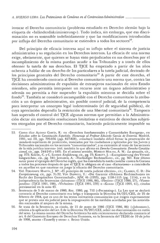 il. HUERCO LORA: Las Pretensiones de Condena en el Contencioso-Administrativo _
invocar el Derech o comunitario (p ro blema estudiado en Derecho alemán bajo la
etiqueta de «Inlánderdiskriminierung»). T odo indica, sin embargo, que esa discri-
minación no es sostenible indefinidamente y que las modificaciones introducidas
por influjo del Derech o co munitario se extienden a todos los sec tores" .
De l principio de eficac ia interesa aquí su influjo sobre el sistema de justicia
ad ministrativa y su regulación en los Derech os in ternos. La eficac ia de una norma
exige, obviamente, qu e quienes se hayan visto perjudicados en sus derechos por el
incumplimiento de la misma puedan acudir a los Tribunales y a través de. ellos
obtener la tutela de sus derech os. El TJCE ha empezado a partir de los años
oc henta a hablar de un derech o de los parti culares a la tutela j udicial, derivado de
los principios genera les del Derecho comunitario" A partir de este derecho, el
'I] CE ha considera do contraria al Derech o co muni tario una norma que, contra las
decisiones ad ministrativas de ex pulsión de ex tranjeros nacionales de o tro Estado
miembro, sólo permitía interponer un recurso ante un órgano ad ministrativo y
además no permitía a éste suspender la expulsión mientras se decidía sobre el
Iondo'". También se co nsideró incompatible con el Derech o co munitario la atribu-
ción a un órgano ad ministra tivo, sin posible co ntrol j udicial, de la co mpetencia
para interpretar un concepto legal indeterminado (el de seguridad pública), de
cuya apreciación dependía la restricción de una libertad cornunitaria' ", Tampoco
han superado el co ntrol del TJCE algunas normas que permitían a la Administra-
ción d ictar sin motivación resoluciones limitativas o extintivas de derechos subjeti-
vos o torgados por el Derech o co munitario, haciendo prácticamente imposible su
53.
54.
55.
56.
104
Como dice ALONSO GARcíA, R.: en «Derec hos fundamentales y Comunida des Euro peas», en
Estudios sobre la Constitu ción Española. Homenaje al Prof esor Edu ardo Carda de Enterria. Madrid ,
1991, vol. III, pgs. 799-836 (pgs. 827-828), «resultará también difícil frenar la penet ración de
standards superio res de protección, invocad os por los ciudadanos y aplica dos por losJueces y
T ribunales nacionales en los sectores "corn unitariza dos", y su extensión al resto de los secto res
de la vida jurídica intern a» (vid. también lo qu e afirma en Derecho Comunitario. Derecho Constitu-
cional, cit., pgs. 244-245 y 649) . En el mismo sentido, MORE1O MOI.INA, A. M.: La ejecución, cit.,
pg. 272; KOI::NIG, C. y C. SANOt R: Einfiihru ng, cit., pg. 23; KOKOTf,].: «Europáisieru ng des Verwal-
tungsrechts-, cit., pg. 341; JANN,SCII, A.: «Vorl áufiger Rechtsschutz», cit., pg. 361. Este último
autor pone el ejemplo del Derecho inglés, que ha extendido la tutela cautelar contra la Corona
a todos los pr ocesos después de qu e el TJCE le obligara en el caso «Factortame» a concede rla
en aque llos en que estuviese en juego la eficacia del Derech o comunitario.
Vid. FER!!'NOEZ MARTíN,]. M": «El principio de tutela judicial efec tiva», cit.: CLASSEN, C. D.: Die
Europdisierung, cit., pgs. 31-32; VO'l' DANWITZ, T. : «Die Garantie effcktivcn Rech tsschutzes im
Rech t del' Europ áischen Cemeinschaft-, NJW, 46 (199 3) , pgs. 1108-1115 (pg. 1114), Y en la
Jurispmdencia las Sentencias «[ohuston» (TJCE 1986,86), «Heylen» (1JCE 1988, 27), «Vlasso-
poul ou» (TJCE 1991, 188), «Verh olen» (TJCE 1991, 235) o «Kra us- (TJ CE 1993, 41), cita das
previam ente en la nota 43.
Sentencia de 5 de marzo de 1980, Rec. 1980, pg. 712 (<<Pccastaing»). La Ley que se declaró
contraria al Der echo comunitario era belga y transponía la Directiva 64/221/ CEE, dc 25 de
febrero de 1964 , que es un o de los textos normativos co munitarios qu e exigen expresame n te
que se prevea un a vía judicial para la impugnación de las medidas acordadas por las autorida-
des nacionales al amparo de la misma.
Se trata de la Sentencia, ya citada, de 15 de mayo de 1986 (TJCE 1986, 86) «<johnsto n») ,
relativa a la ap licación del art. 6 de la Directiva 76/207/CEE, so bre no discriminación en razón
del sexo. La misma norma del Der echo británico ha sido recientemente declar ada cont raria al
arto6 del Convenio Europeo de Der ech os Human os, en la Sentencia del TEDH de 10 de julio
de 1998, asunto «Tinnelly y otros» C. Reino Unido.
 
