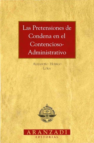Las Pretensiones 'de
Condena en el
Contencioso-
Administrativo
ALEJANDRO H UERCO
LORA
ARANZADI
EDITORIAL
 