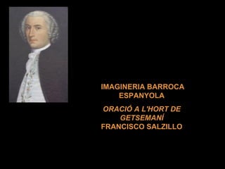  
 IMAGINERIA BARROCA 
ESPANYOLA
ORACIÓ A L'HORT DE
GETSEMANÍ
FRANCISCO SALZILLO

 