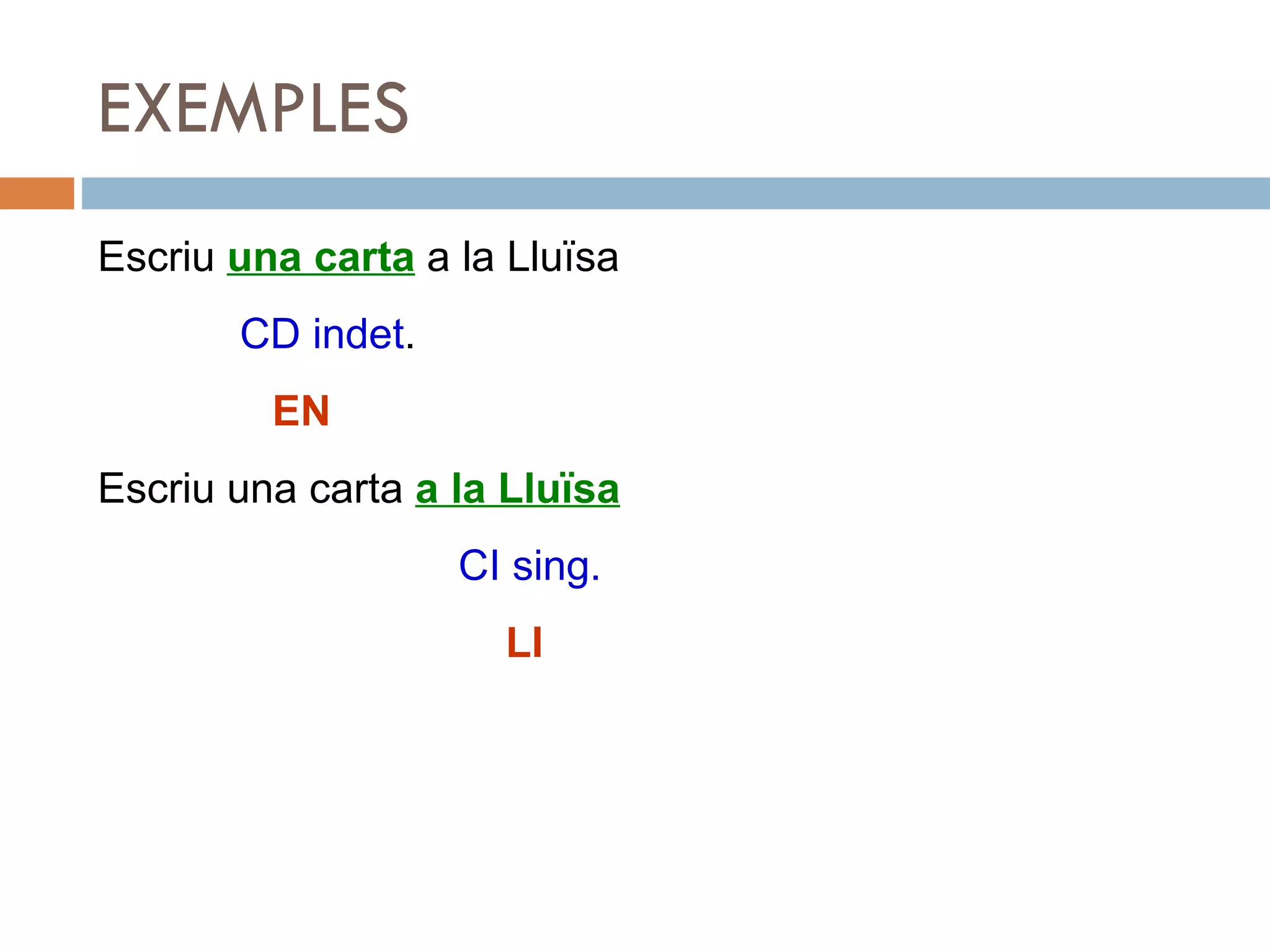 EXEMPLES Escriu  una carta  a la Lluïsa CD indet .   EN Escriu una carta  a la Lluïsa   CI sing.   LI 
