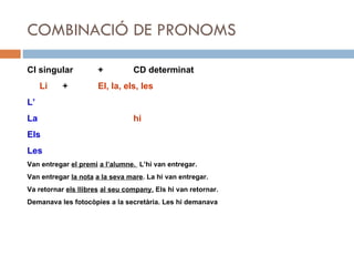 COMBINACIÓ DE PRONOMS <ul><li>CI singular +  CD determinat </li></ul><ul><li>Li + El, la, els, les </li></ul><ul><li>L’ </...