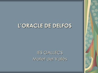 L’ORACLE DE DELFOS IES GALLECS Mollet del Vallès 