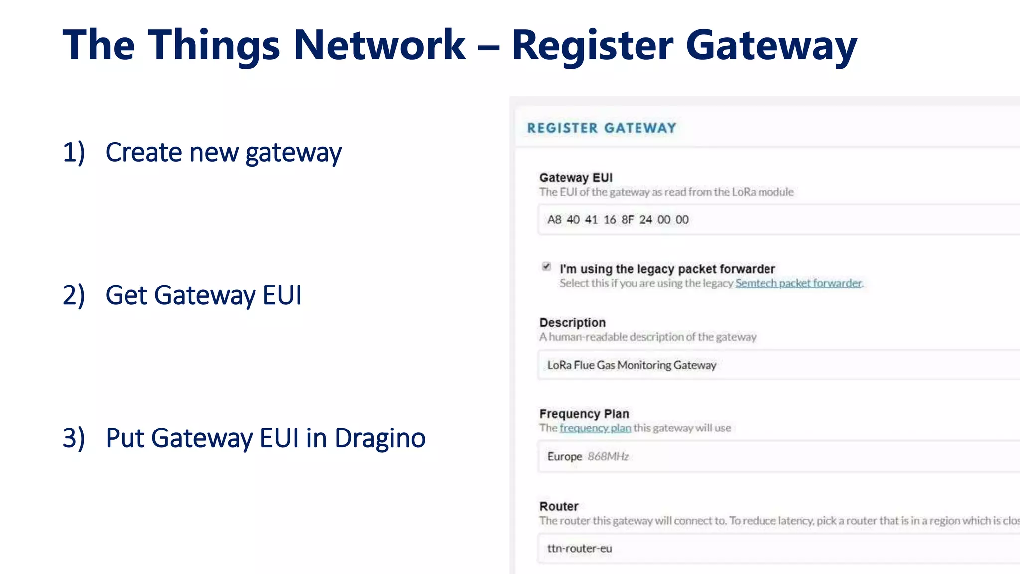 The Things Network – Register Gateway
1) Create new gateway
2) Get Gateway EUI
3) Put Gateway EUI in Dragino
 