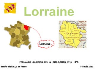 Lorraine LORRAINE      FERNANDA LOUREIRO  Nº9   &   RITA GOMES  Nº16     8ºB Escola básica 2,3 de Prado                                                                                                   Francês 2011 