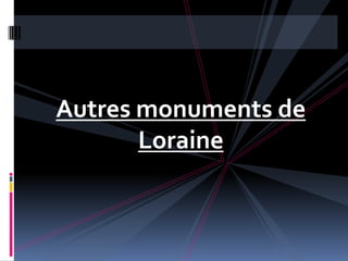 Autres monuments de
       Loraine
 