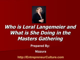 Who is Loral Langemeier and What is She Doing in the Masters Gathering Prepared By:  Nizzura http://EntrepreneurCulture.com 