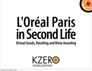 L'Oréal Paris
                          in Second Life
                          Virtual Goods, Retailing and Meta-branding




Wednesday, 30 September 2009
 