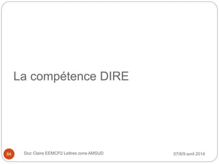 La compétence DIRE
07/8/9 avril 2014Doz Claire EEMCP2 Lettres zone AMSUD84
 