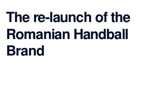 The re-launch of the
Romanian Handball
Brand
 
