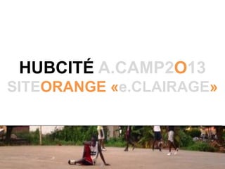 HUBCITÉ A.CAMP2O13
SITEORANGE «e.CLAIRAGE»
 