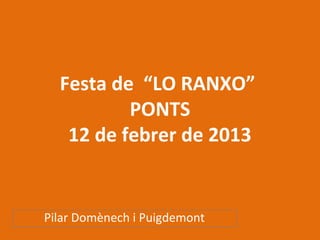 Festa de “LO RANXO”
          PONTS
   12 de febrer de 2013


Pilar Domènech i Puigdemont
 
