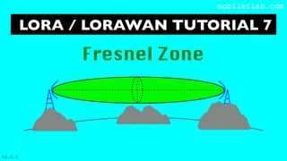 LORA / LORAWAN TUTORIAL 7
mobilefish.com
Fresnel Zone
v2.0.0
 