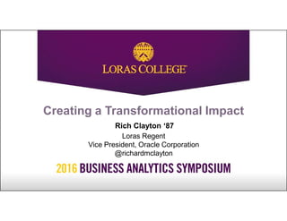 Creating a Transformational Impact
Rich Clayton ‘87
Loras Regent
Vice President, Oracle Corporation
@richardmclayton
 