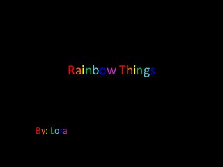 Rainbow Things
By: Lora
 