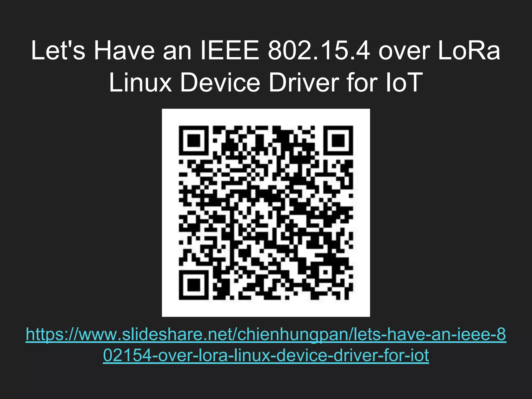Let's Have an IEEE 802.15.4 over LoRa
Linux Device Driver for IoT
https://www.slideshare.net/chienhungpan/lets-have-an-ieee-8
02154-over-lora-linux-device-driver-for-iot
 