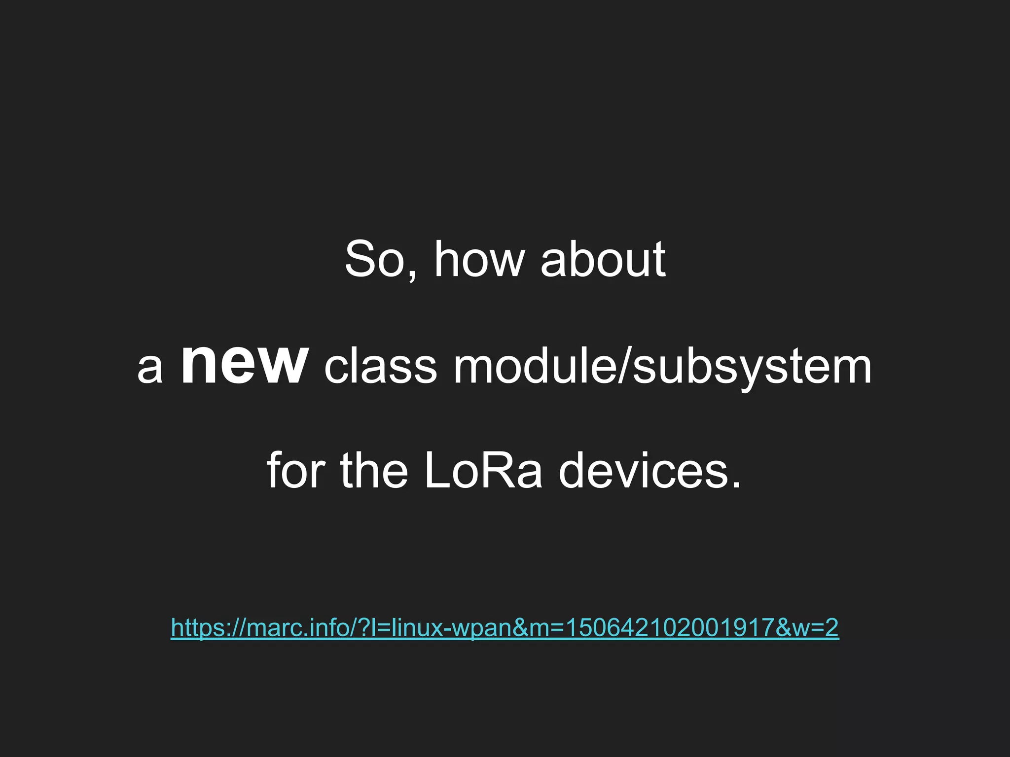 So, how about
a new class module/subsystem
for the LoRa devices.
https://marc.info/?l=linux-wpan&m=150642102001917&w=2
 