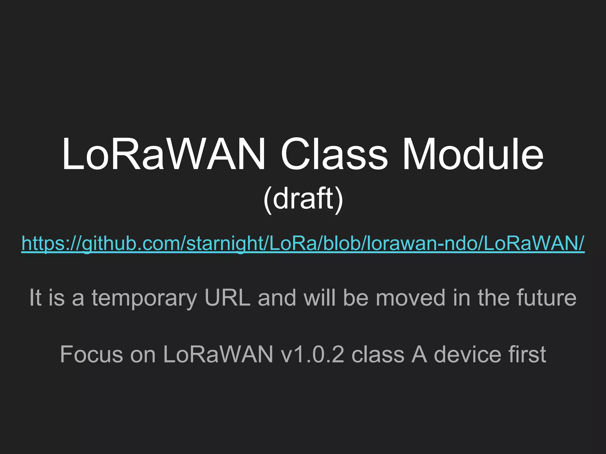 LoRaWAN Class Module
(draft)
https://github.com/starnight/LoRa/blob/lorawan-ndo/LoRaWAN/
It is a temporary URL and will be moved in the future
Focus on LoRaWAN v1.0.2 class A device first
 