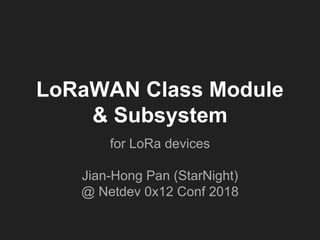 LoRaWAN Class Module
& Subsystem
for LoRa devices
Jian-Hong Pan (StarNight)
@ Netdev 0x12 Conf 2018
 