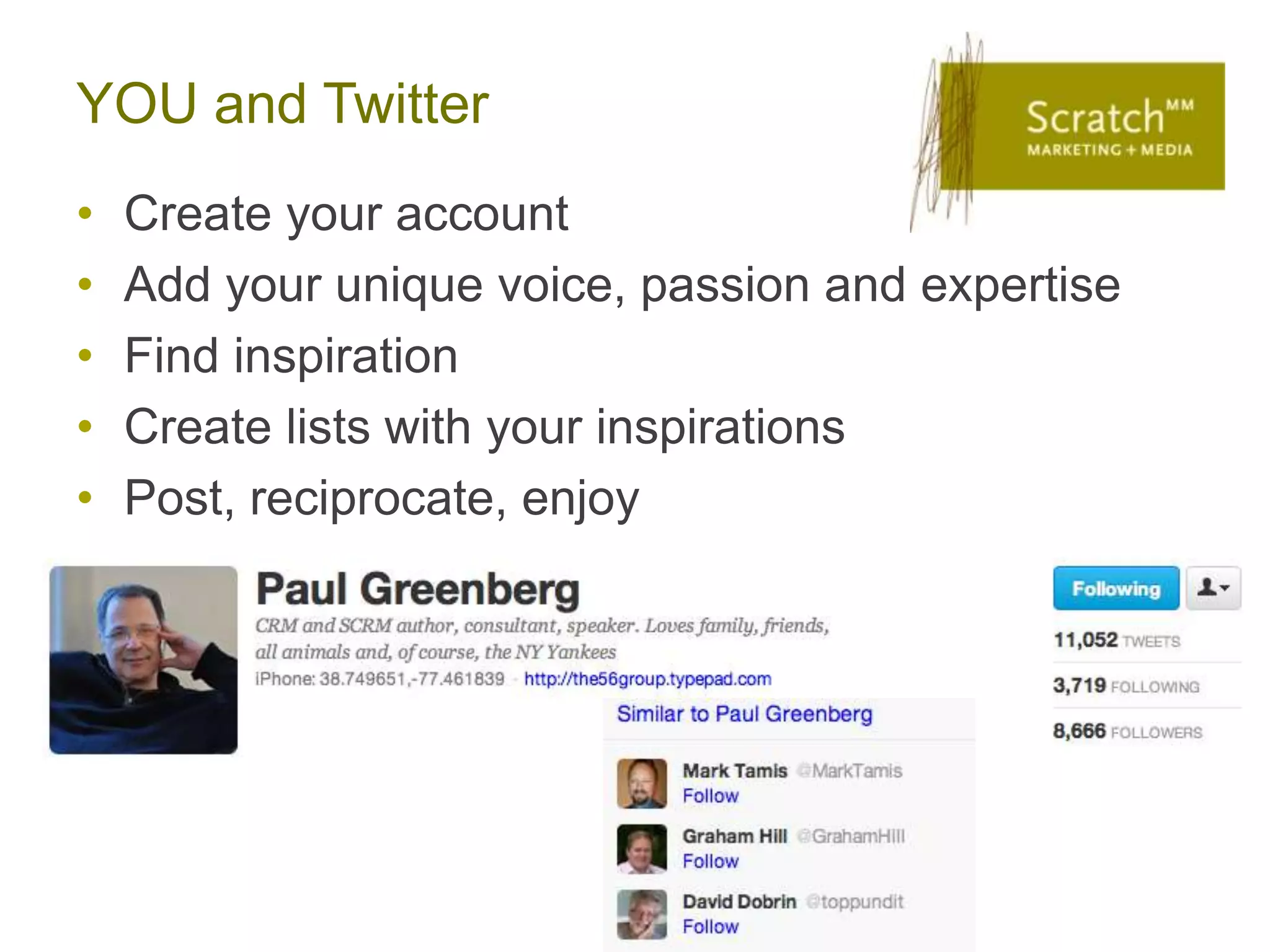 YOU and Twitter
•   Create your account
•   Add your unique voice, passion and expertise
•   Find inspiration
•   Create lists with your inspirations
•   Post, reciprocate, enjoy
 