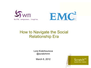 How to Navigate the Social
    Relationship Era


       Lora Kratchounova
         @scratchmm

         March 8, 2012
 