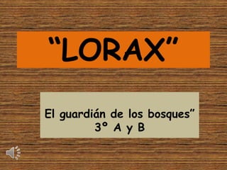 “LORAX”
El guardián de los bosques”
3º A y B

 