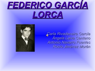 FEDERICO GARCÍA LORCA Carla Rivadeneira García Ángela Leiva Centeno Antonio Navarro Fuentes Rocío Jiménez Morán 