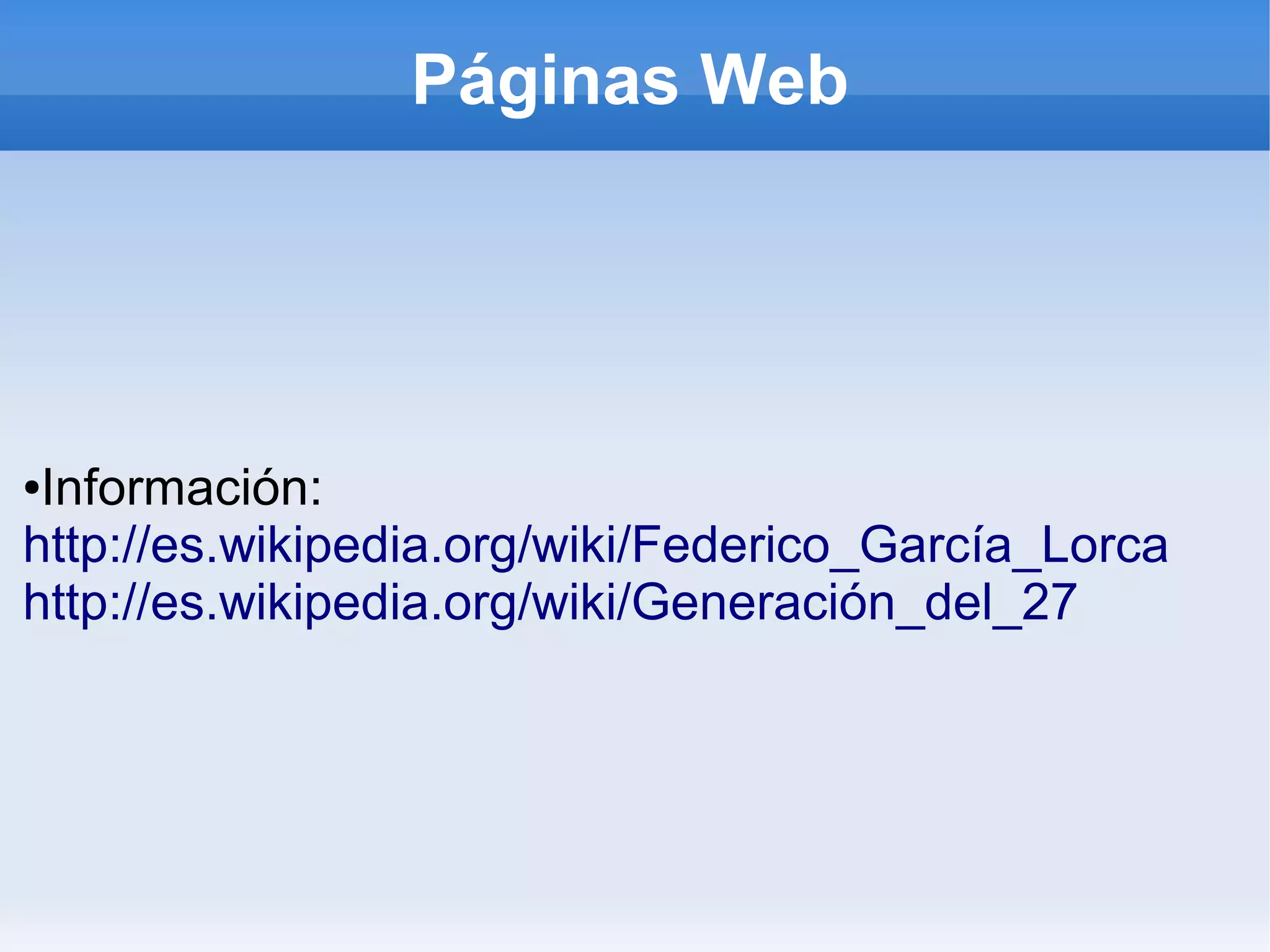 Páginas Web
●Información:
http://es.wikipedia.org/wiki/Federico_García_Lorca
http://es.wikipedia.org/wiki/Generación_del_27
 