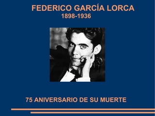 FEDERICO GARCÍA LORCA 
1898-1936 
75 ANIVERSARIO DE SU MUERTE 
 