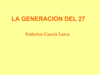 LA GENERACIÓN DEL 27   Federico García Lorca   