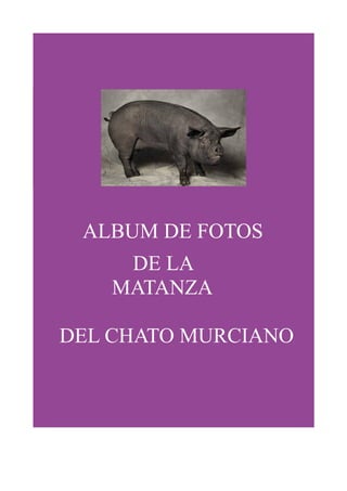 ALBUM DE FOTOS
     DE LA
    MATANZA

DEL CHATO MURCIANO
 