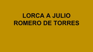 LORCA A JULIO
ROMERO DE TORRES

 