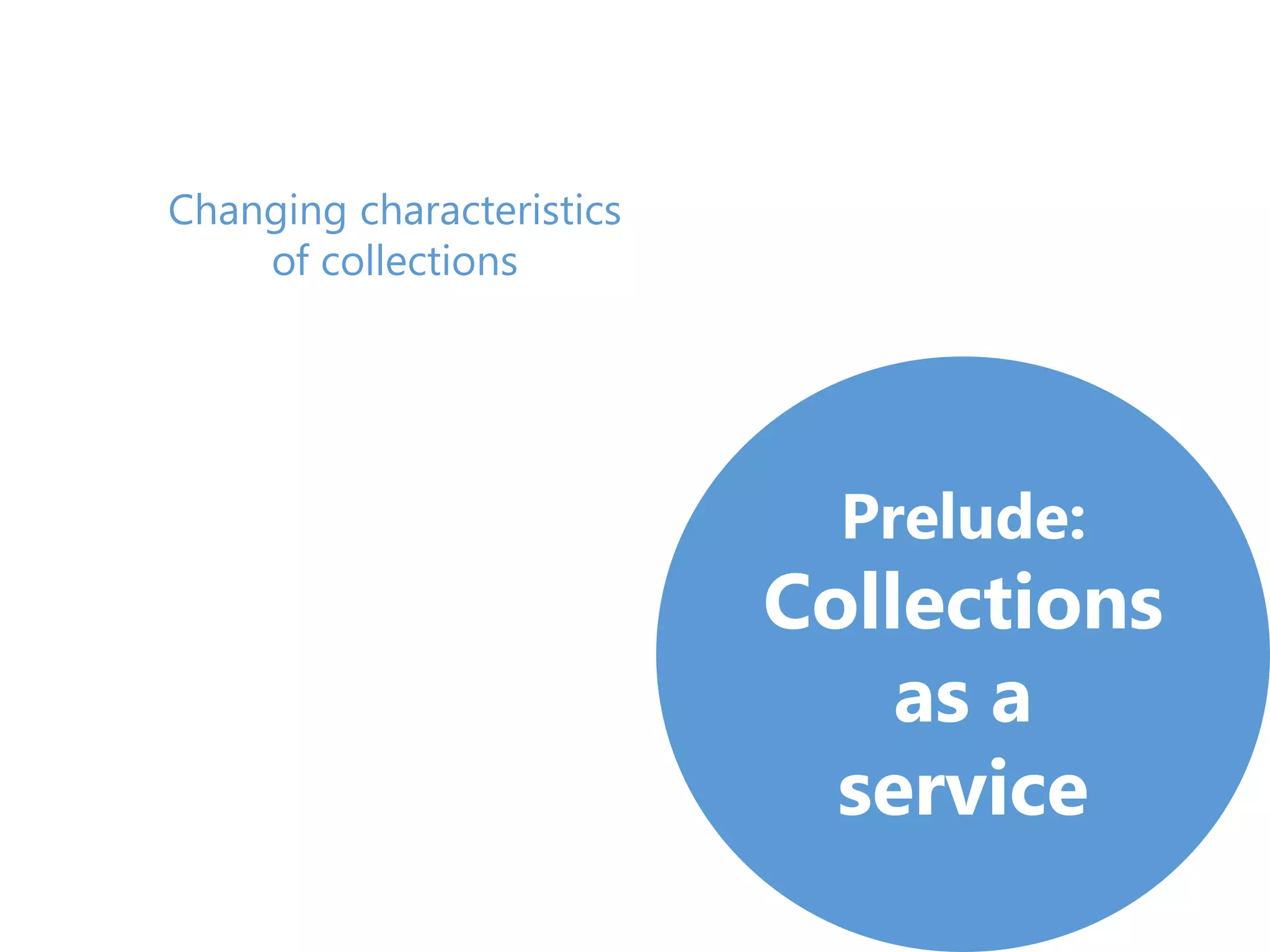 Prelude:
Collections
as a
service
Changing characteristics
of collections
 