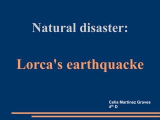 Natural disaster:
Lorca's earthquacke
Celia Martínez Graves
4th D
 
