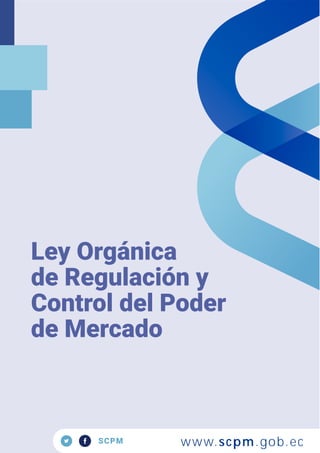 SCPM
Ley Orgánica
de Regulación y
Control del Poder
de Mercado
www.scpm.gob.ec
 
